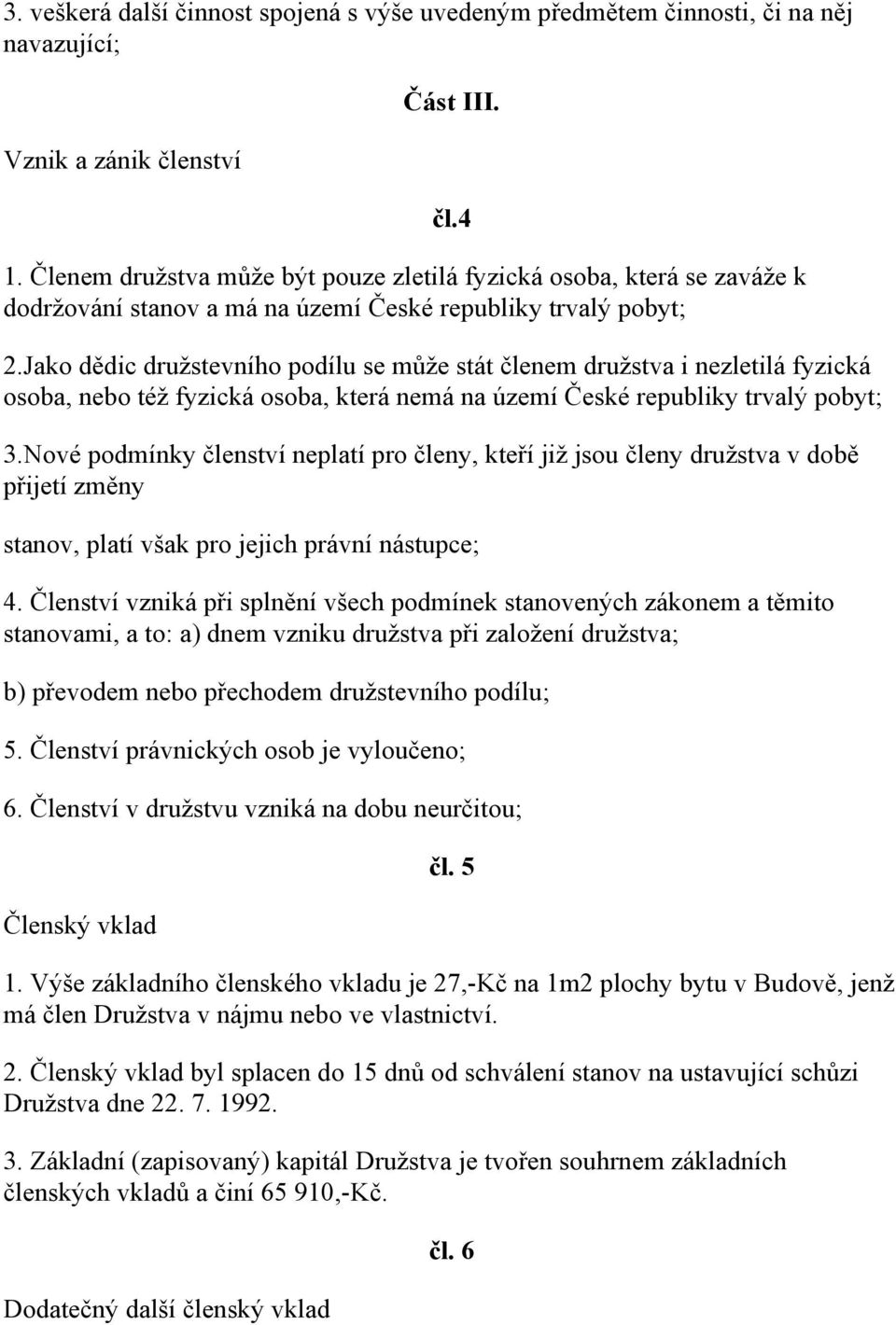 Jako dědic družstevního podílu se může stát členem družstva i nezletilá fyzická osoba, nebo též fyzická osoba, která nemá na území České republiky trvalý pobyt; 3.