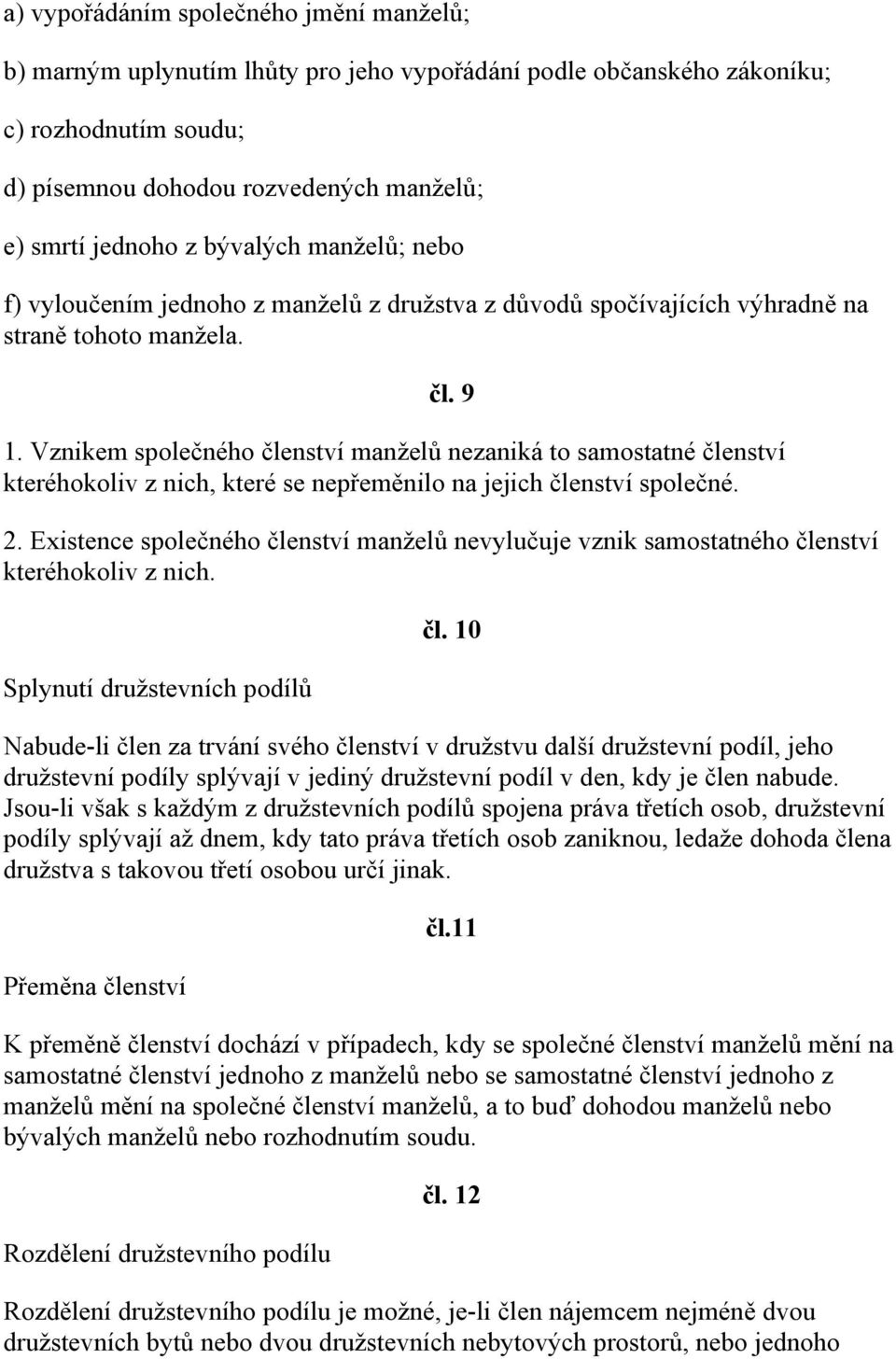 Vznikem společného členství manželů nezaniká to samostatné členství kteréhokoliv z nich, které se nepřeměnilo na jejich členství společné. 2.