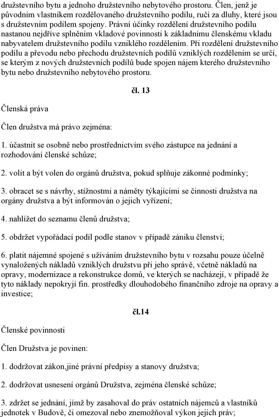 Při rozdělení družstevního podílu a převodu nebo přechodu družstevních podílů vzniklých rozdělením se určí, se kterým z nových družstevních podílů bude spojen nájem kterého družstevního bytu nebo