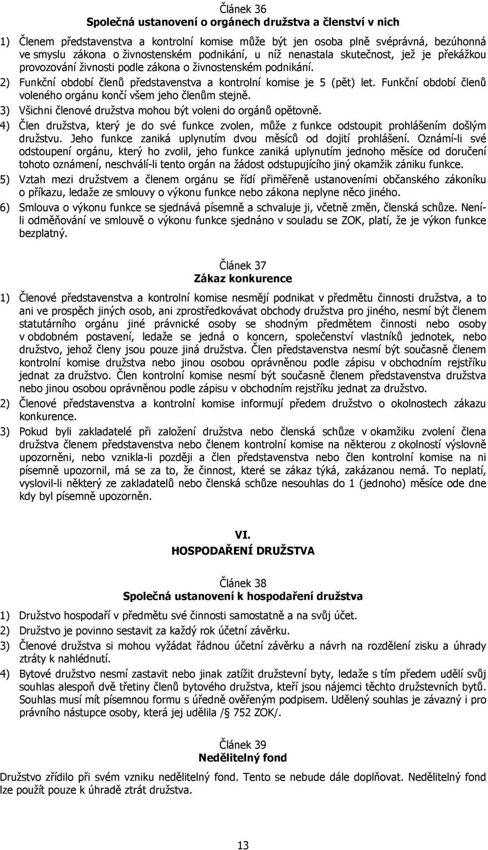 Funkční období členů voleného orgánu končí všem jeho členům stejně. 3) Všichni členové družstva mohou být voleni do orgánů opětovně.