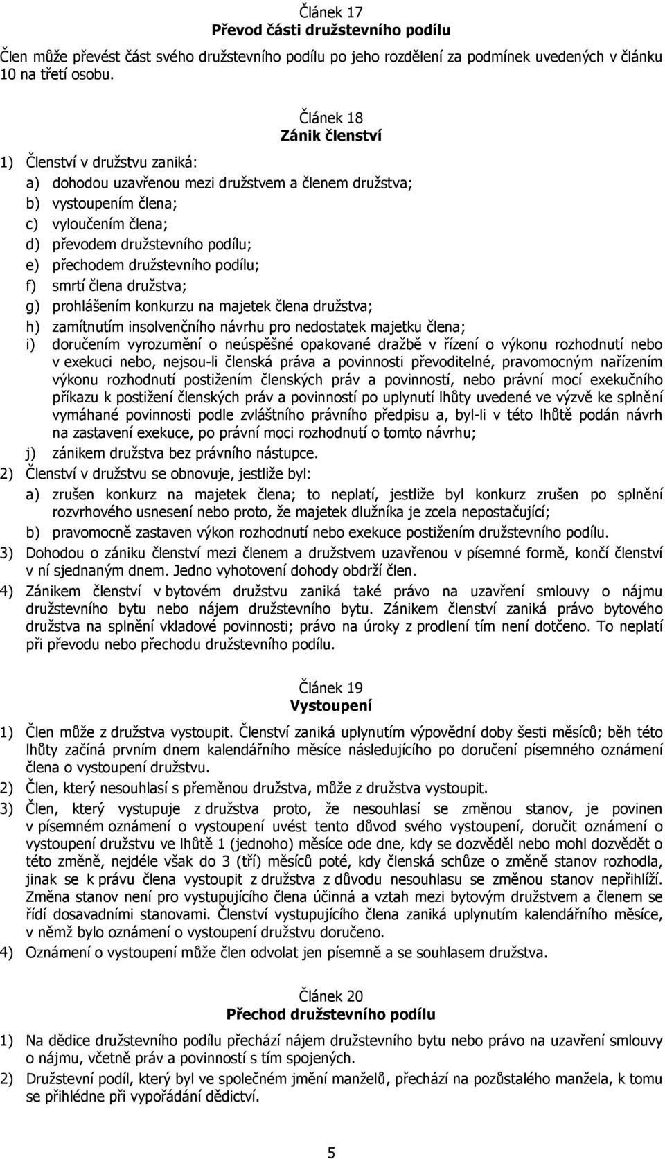 družstevního podílu; f) smrtí člena družstva; g) prohlášením konkurzu na majetek člena družstva; h) zamítnutím insolvenčního návrhu pro nedostatek majetku člena; i) doručením vyrozumění o neúspěšné