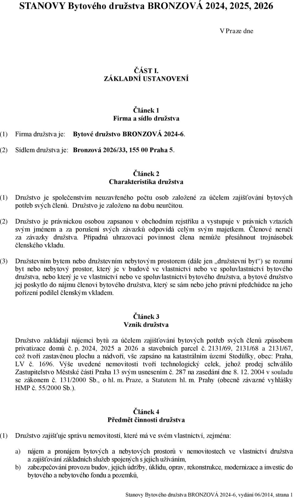 Článek 2 Charakteristika družstva (1) Družstvo je společenstvím neuzavřeného počtu osob založené za účelem zajišťování bytových potřeb svých členů. Družstvo je založeno na dobu neurčitou.