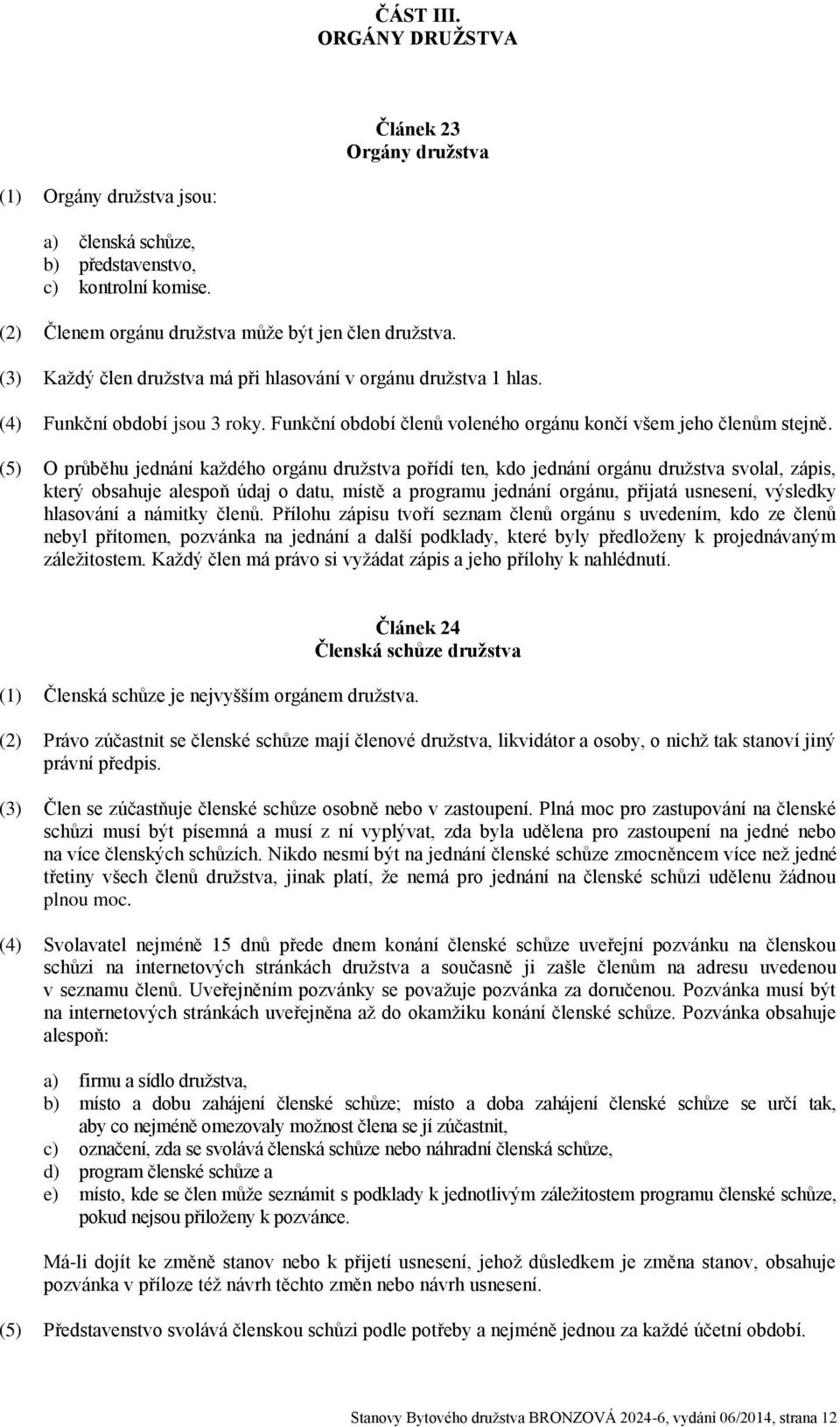 (5) O průběhu jednání každého orgánu družstva pořídí ten, kdo jednání orgánu družstva svolal, zápis, který obsahuje alespoň údaj o datu, místě a programu jednání orgánu, přijatá usnesení, výsledky