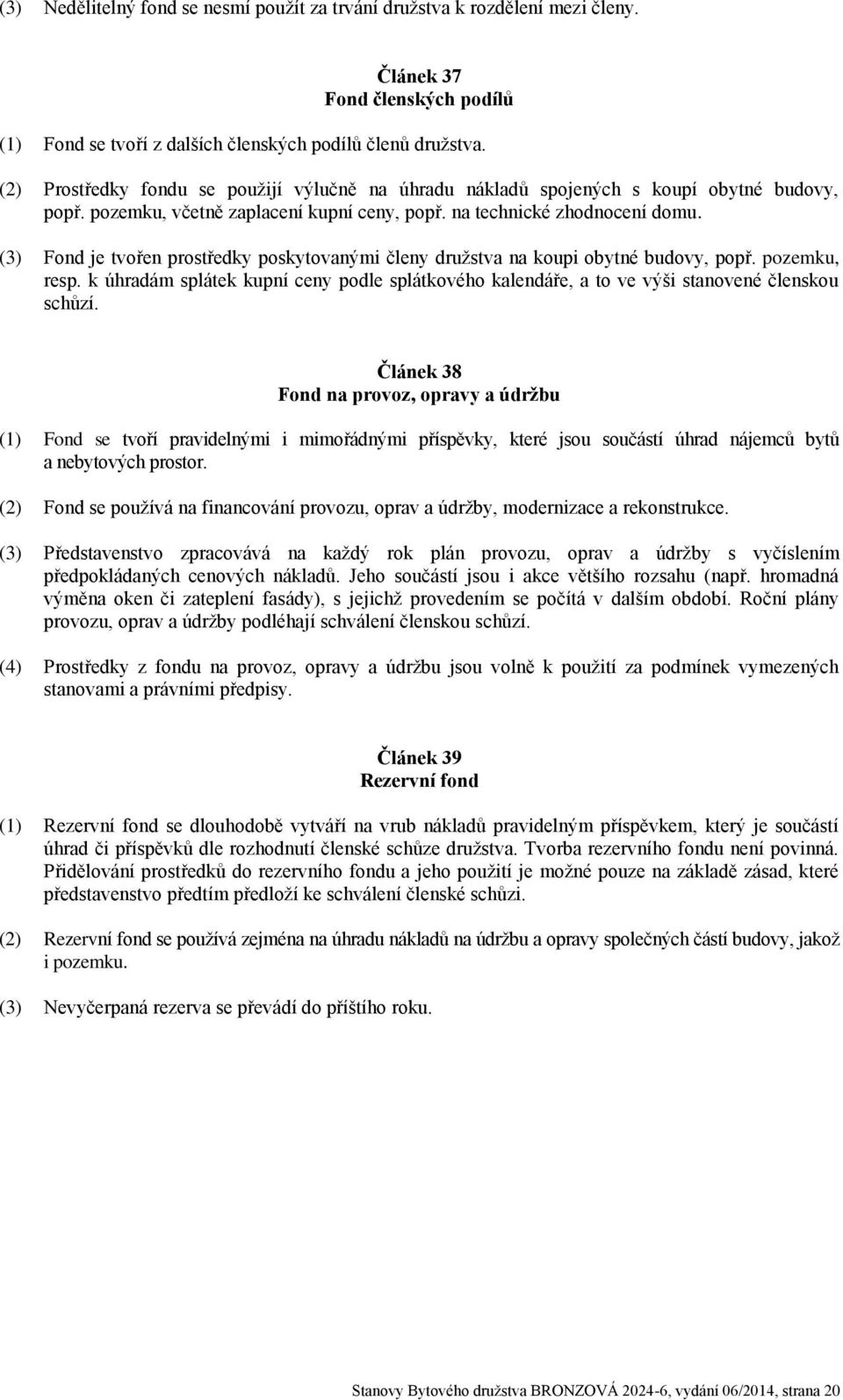 (3) Fond je tvořen prostředky poskytovanými členy družstva na koupi obytné budovy, popř. pozemku, resp.