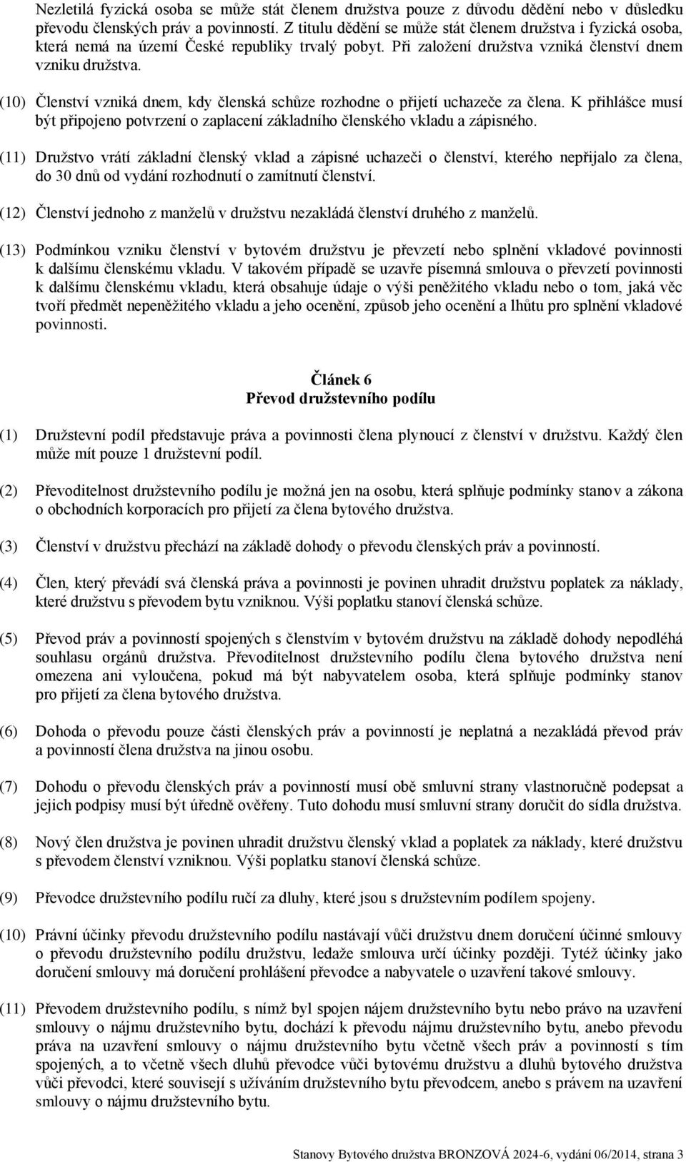 (10) Členství vzniká dnem, kdy členská schůze rozhodne o přijetí uchazeče za člena. K přihlášce musí být připojeno potvrzení o zaplacení základního členského vkladu a zápisného.