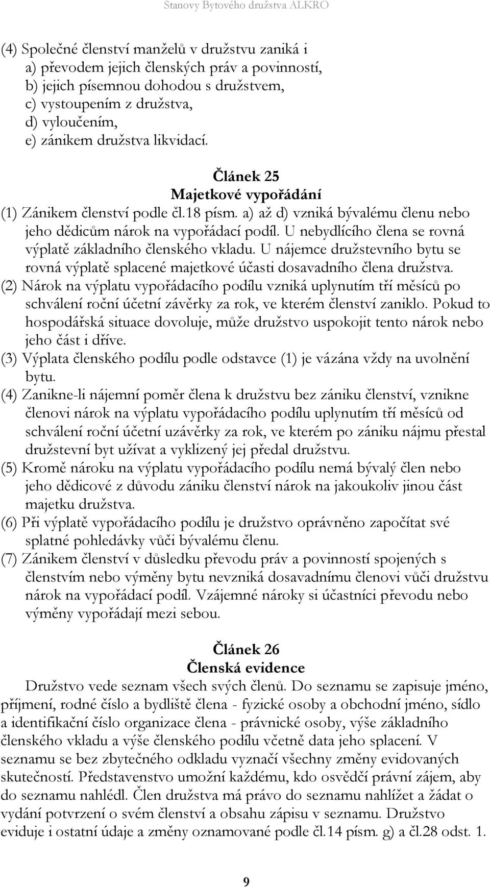 U nebydlícího člena se rovná výplatě základního členského vkladu. U nájemce družstevního bytu se rovná výplatě splacené majetkové účasti dosavadního člena družstva.