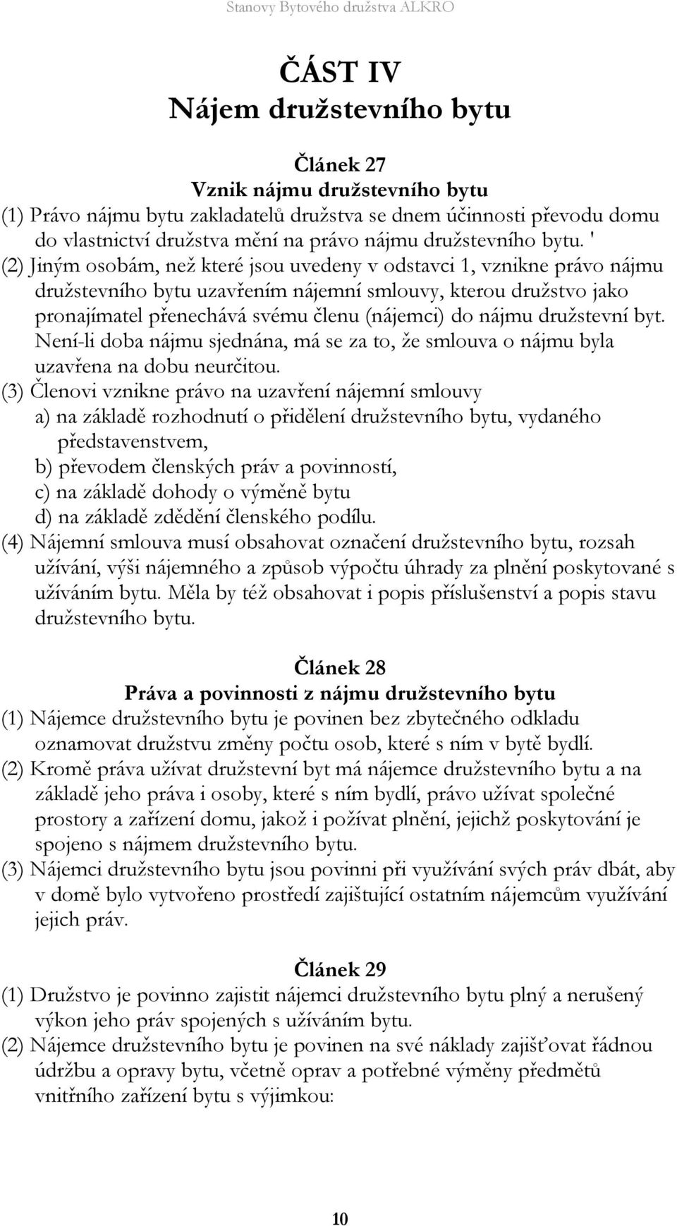 ' (2) Jiným osobám, než které jsou uvedeny v odstavci 1, vznikne právo nájmu družstevního bytu uzavřením nájemní smlouvy, kterou družstvo jako pronajímatel přenechává svému členu (nájemci) do nájmu