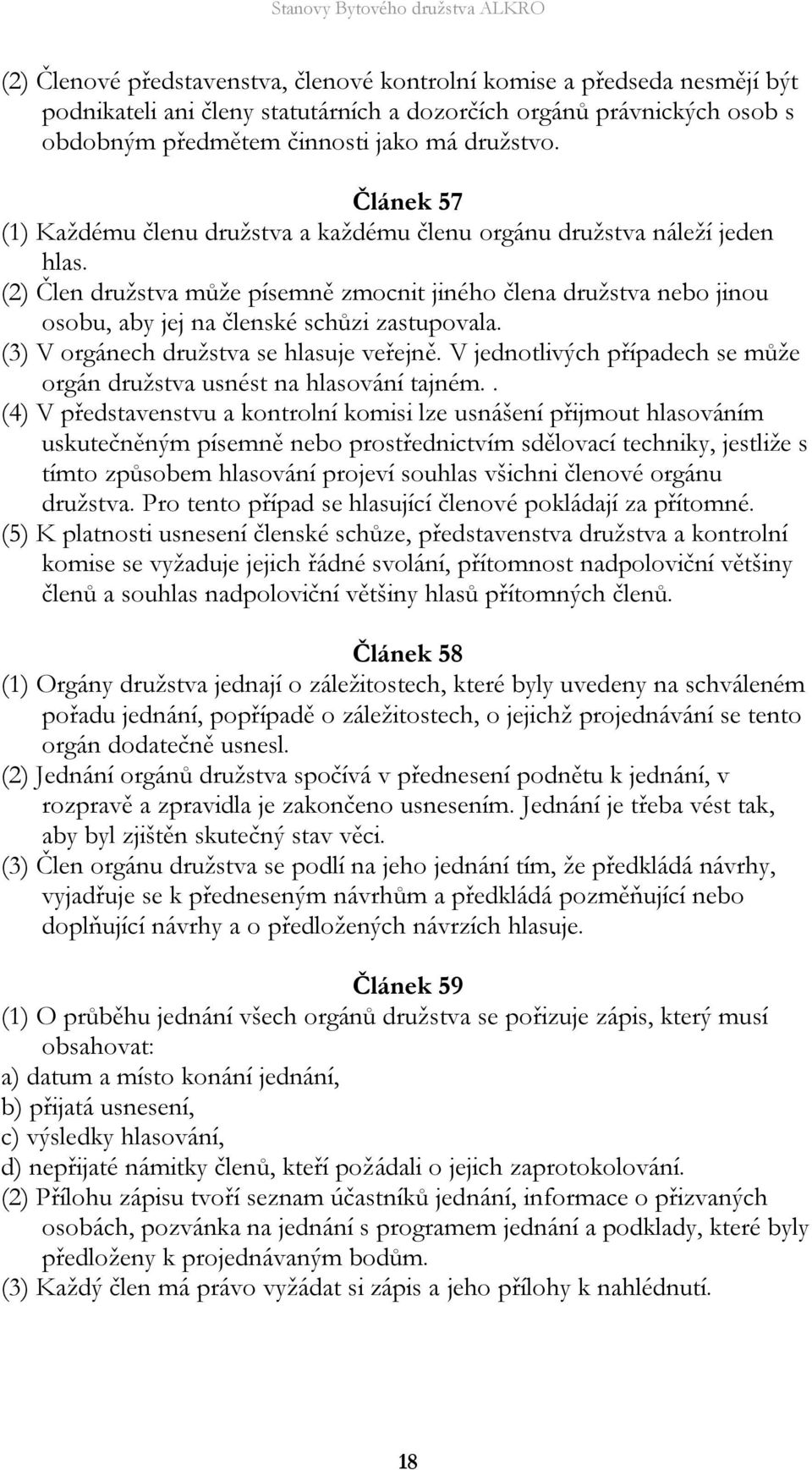 (2) Člen družstva může písemně zmocnit jiného člena družstva nebo jinou osobu, aby jej na členské schůzi zastupovala. (3) V orgánech družstva se hlasuje veřejně.