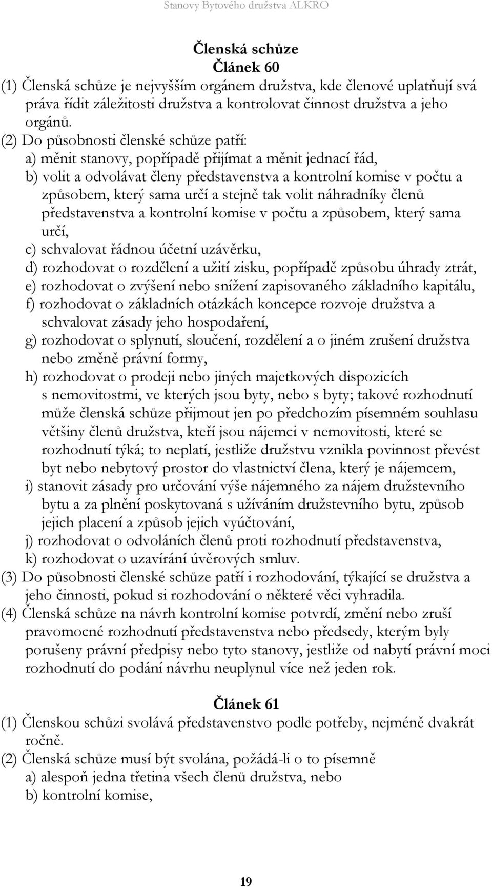 stejně tak volit náhradníky členů představenstva a kontrolní komise v počtu a způsobem, který sama určí, c) schvalovat řádnou účetní uzávěrku, d) rozhodovat o rozdělení a užití zisku, popřípadě