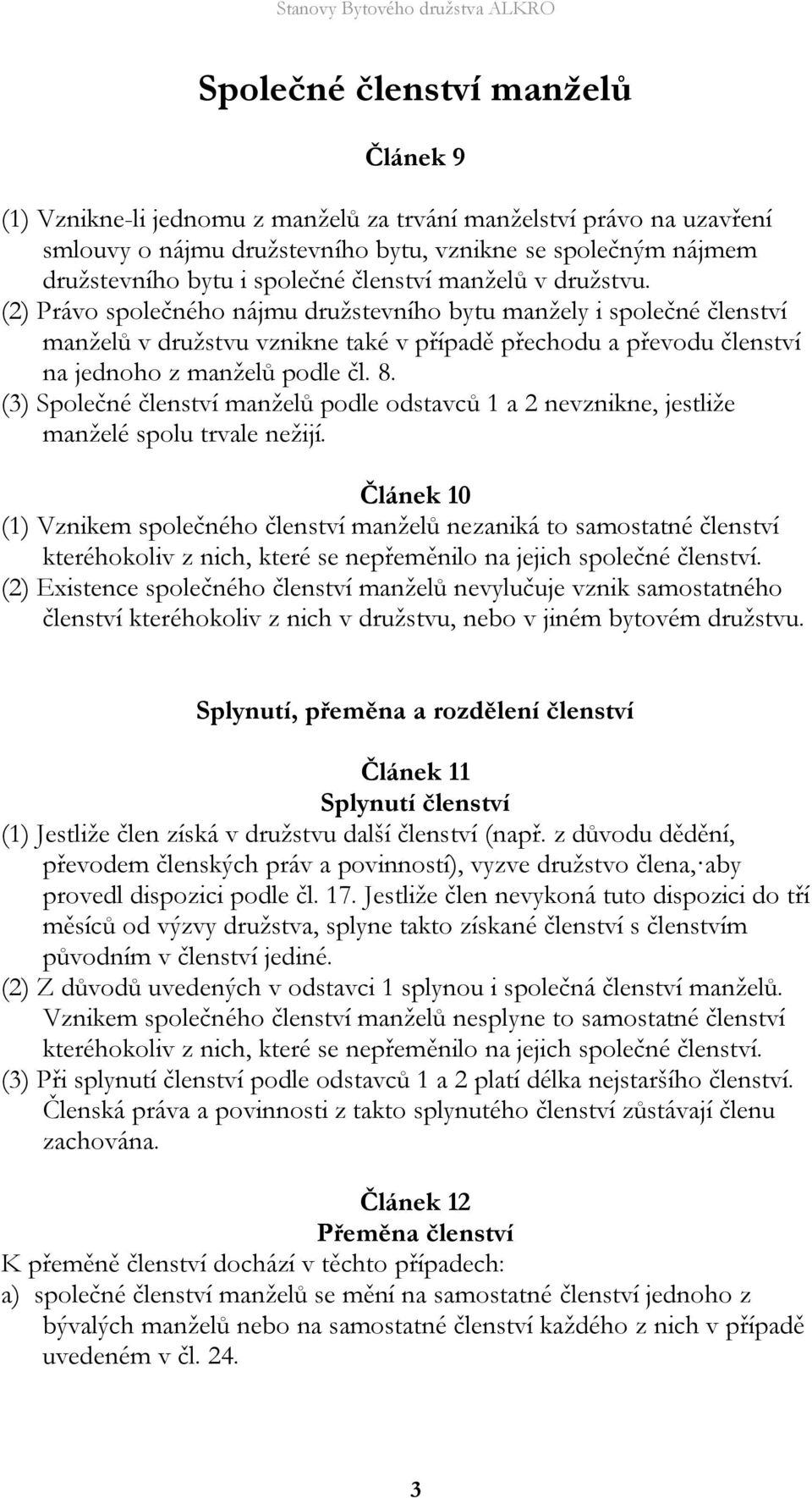 (2) Právo společného nájmu družstevního bytu manžely i společné členství manželů v družstvu vznikne také v případě přechodu a převodu členství na jednoho z manželů podle čl. 8.