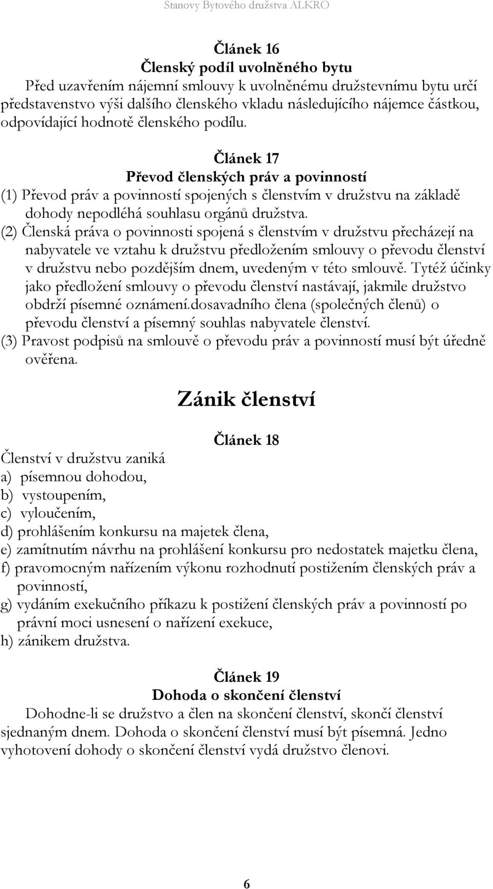 (2) Členská práva o povinnosti spojená s členstvím v družstvu přecházejí na nabyvatele ve vztahu k družstvu předložením smlouvy o převodu členství v družstvu nebo pozdějším dnem, uvedeným v této