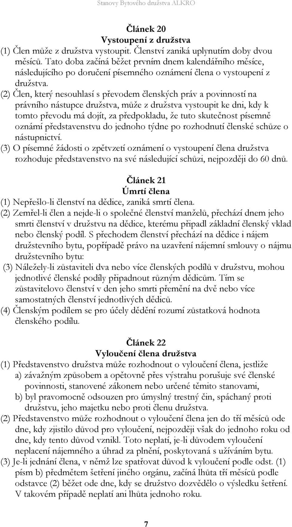 (2) Člen, který nesouhlasí s převodem členských práv a povinností na právního nástupce družstva, může z družstva vystoupit ke dni, kdy k tomto převodu má dojít, za předpokladu, že tuto skutečnost