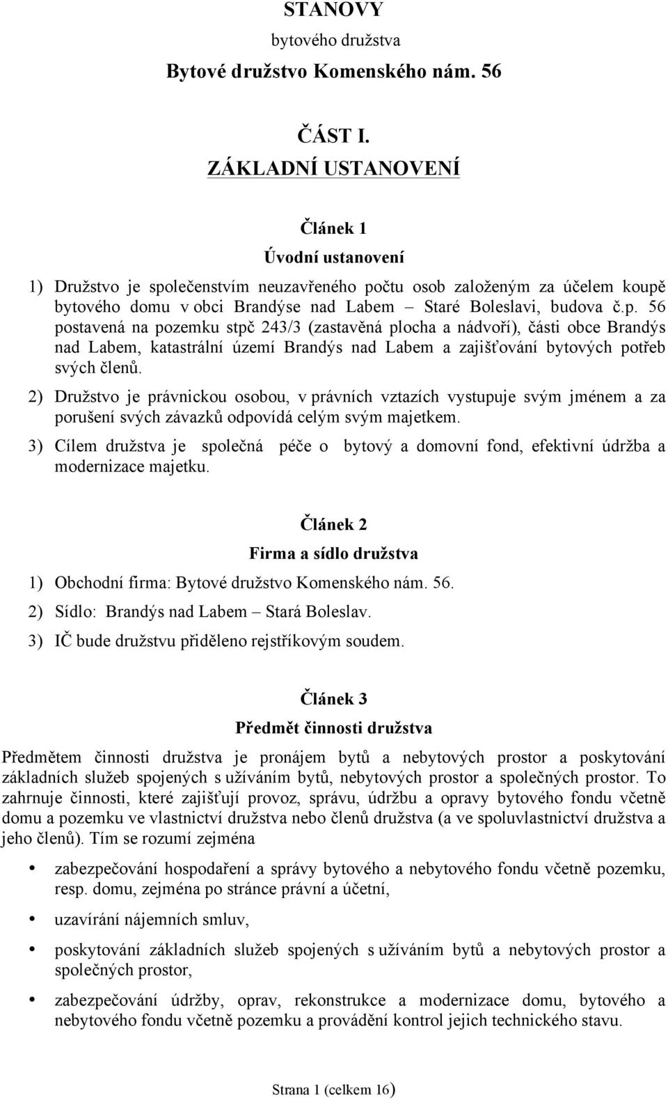 lečenstvím neuzavřeného počtu osob založeným za účelem koupě bytového domu v obci Brandýse nad Labem Staré Boleslavi, budova č.p. 56 postavená na pozemku stpč 243/3 (zastavěná plocha a nádvoří), části obce Brandýs nad Labem, katastrální území Brandýs nad Labem a zajišťování bytových potřeb svých členů.