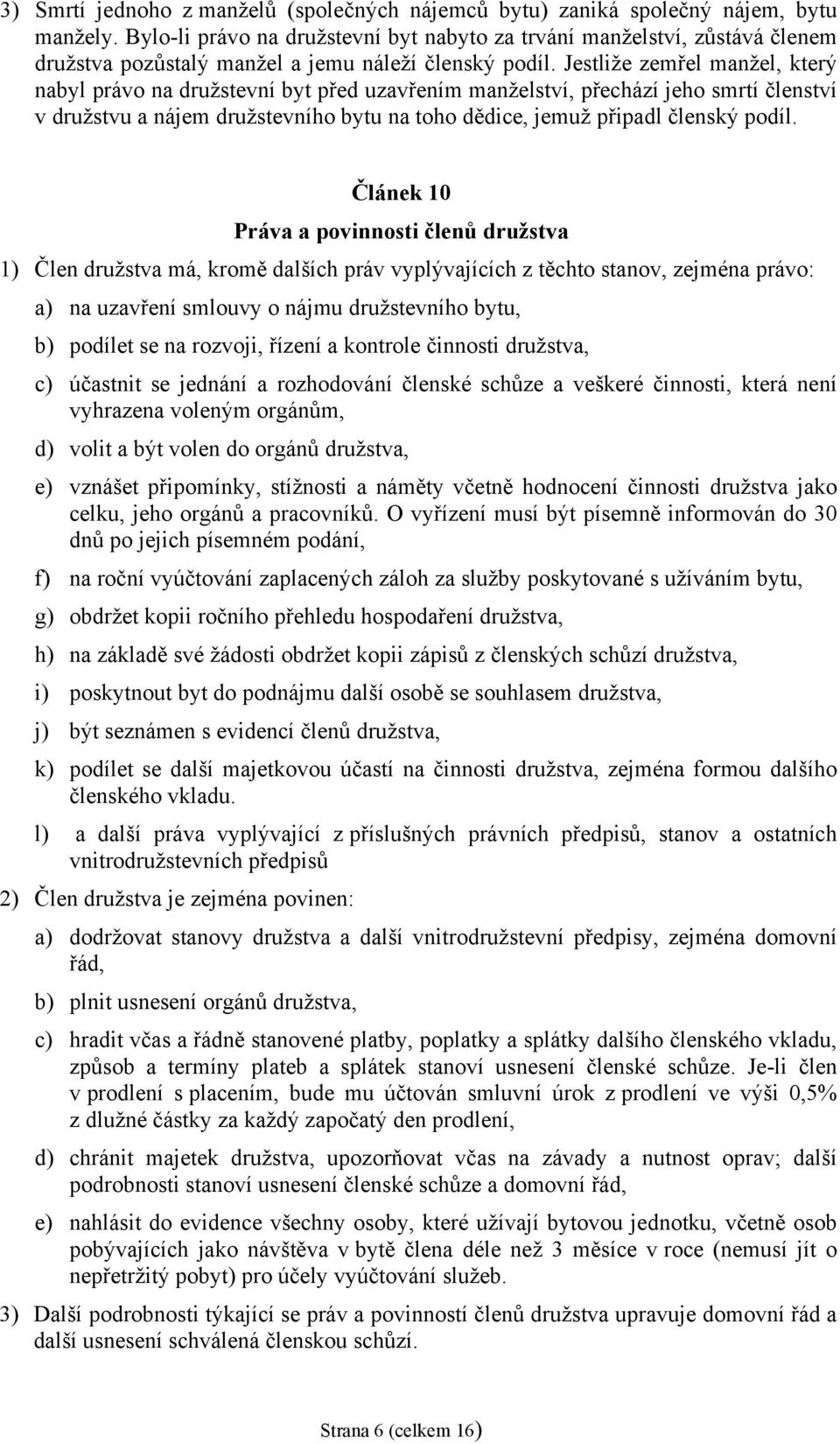 Jestliže zemřel manžel, který nabyl právo na družstevní byt před uzavřením manželství, přechází jeho smrtí členství v družstvu a nájem družstevního bytu na toho dědice, jemuž připadl členský podíl.