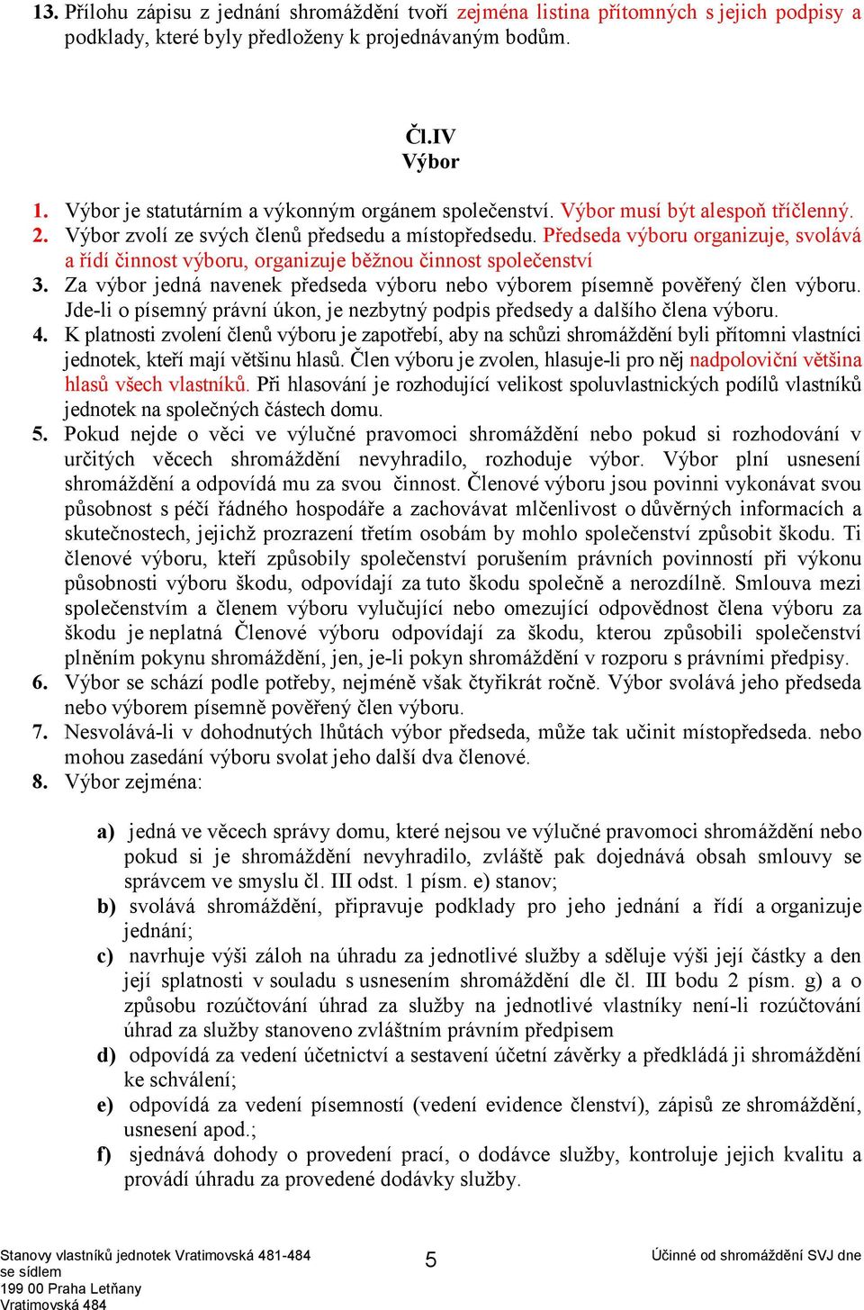 Předseda výboru organizuje, svolává a řídí činnost výboru, organizuje běžnou činnost společenství 3. Za výbor jedná navenek předseda výboru nebo výborem písemně pověřený člen výboru.