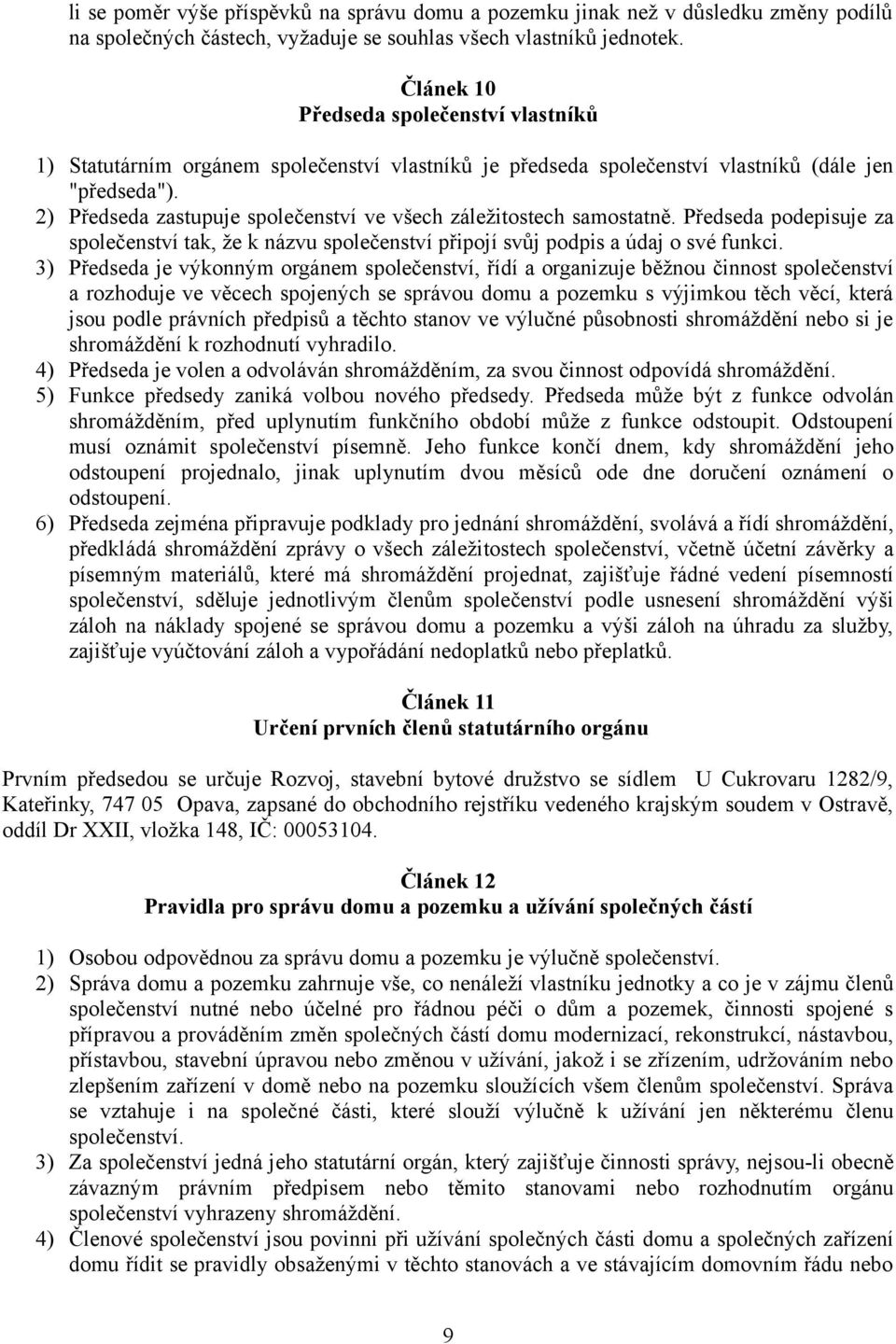 2) Předseda zastupuje společenství ve všech záležitostech samostatně. Předseda podepisuje za společenství tak, že k názvu společenství připojí svůj podpis a údaj o své funkci.