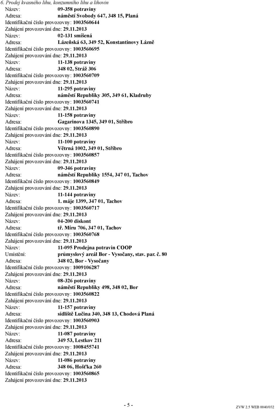 číslo provozovny: 1003560741 11-158 potraviny Gagarinova 1345, 349 01, Stříbro Identifikační číslo provozovny: 1003560890 11-100 potraviny Větrná 1002, 349 01, Stříbro Identifikační číslo provozovny: