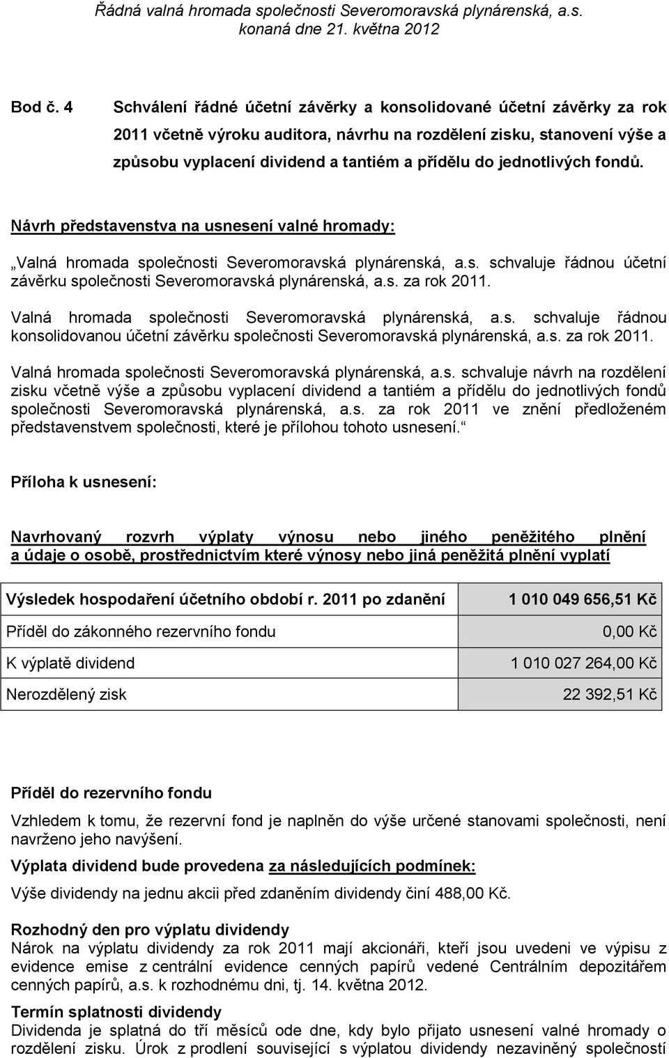 jednotlivých fondů. Návrh představenstva na usnesení valné hromady: Valná hromada společnosti Severomoravská plynárenská, a.s. schvaluje řádnou účetní závěrku společnosti Severomoravská plynárenská, a.