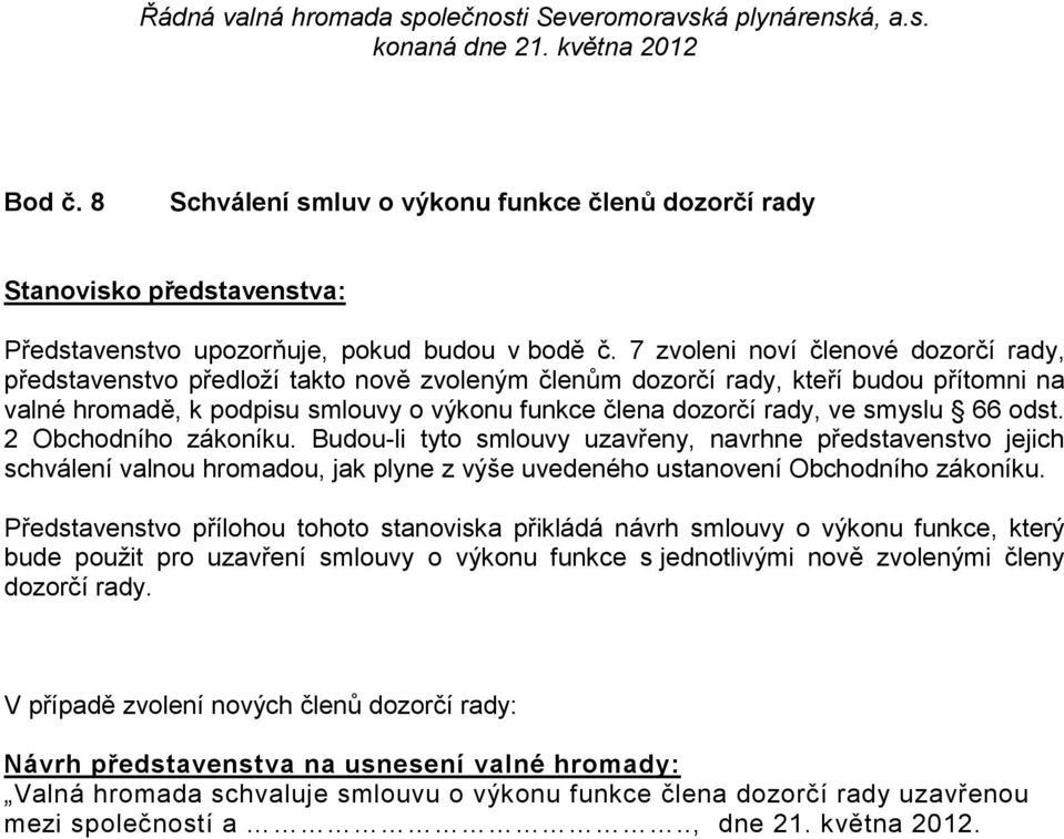 smyslu 66 odst. 2 Obchodního zákoníku. Budou-li tyto smlouvy uzavřeny, navrhne představenstvo jejich schválení valnou hromadou, jak plyne z výše uvedeného ustanovení Obchodního zákoníku.