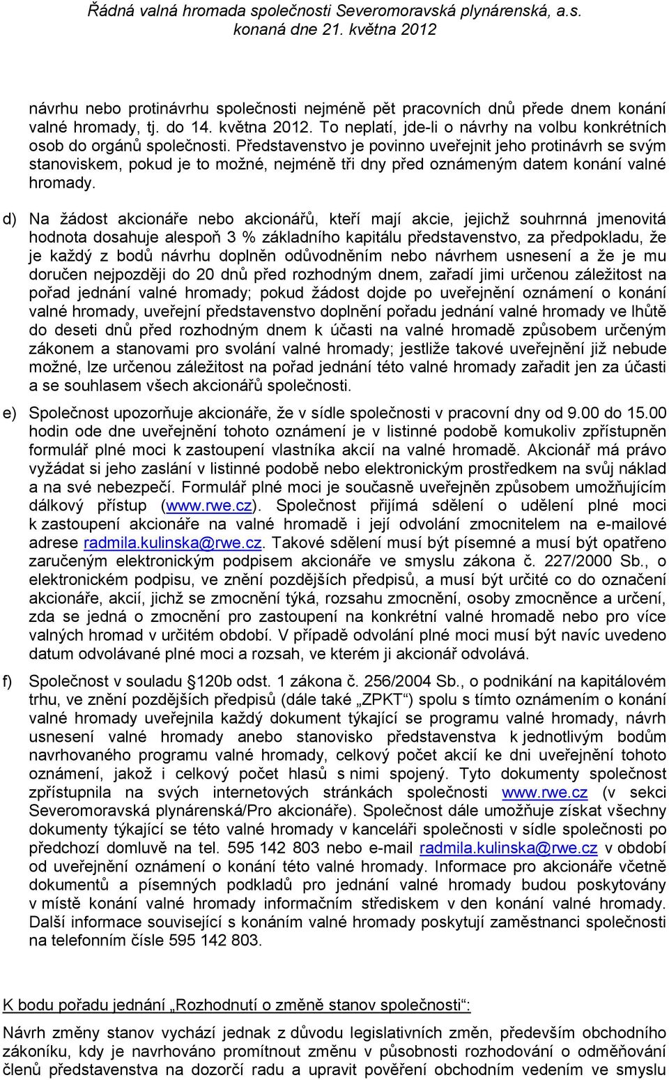 d) Na žádost akcionáře nebo akcionářů, kteří mají akcie, jejichž souhrnná jmenovitá hodnota dosahuje alespoň 3 % základního kapitálu představenstvo, za předpokladu, že je každý z bodů návrhu doplněn