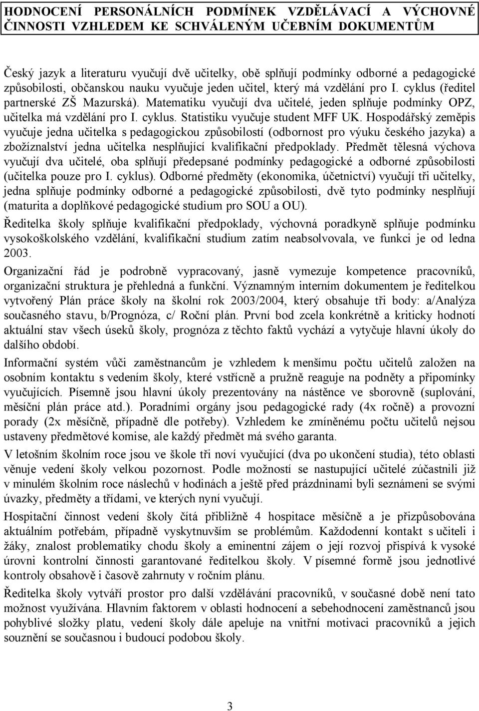 Matematiku vyučují dva učitelé, jeden splňuje podmínky OPZ, učitelka má vzdělání pro I. cyklus. Statistiku vyučuje student MFF UK.