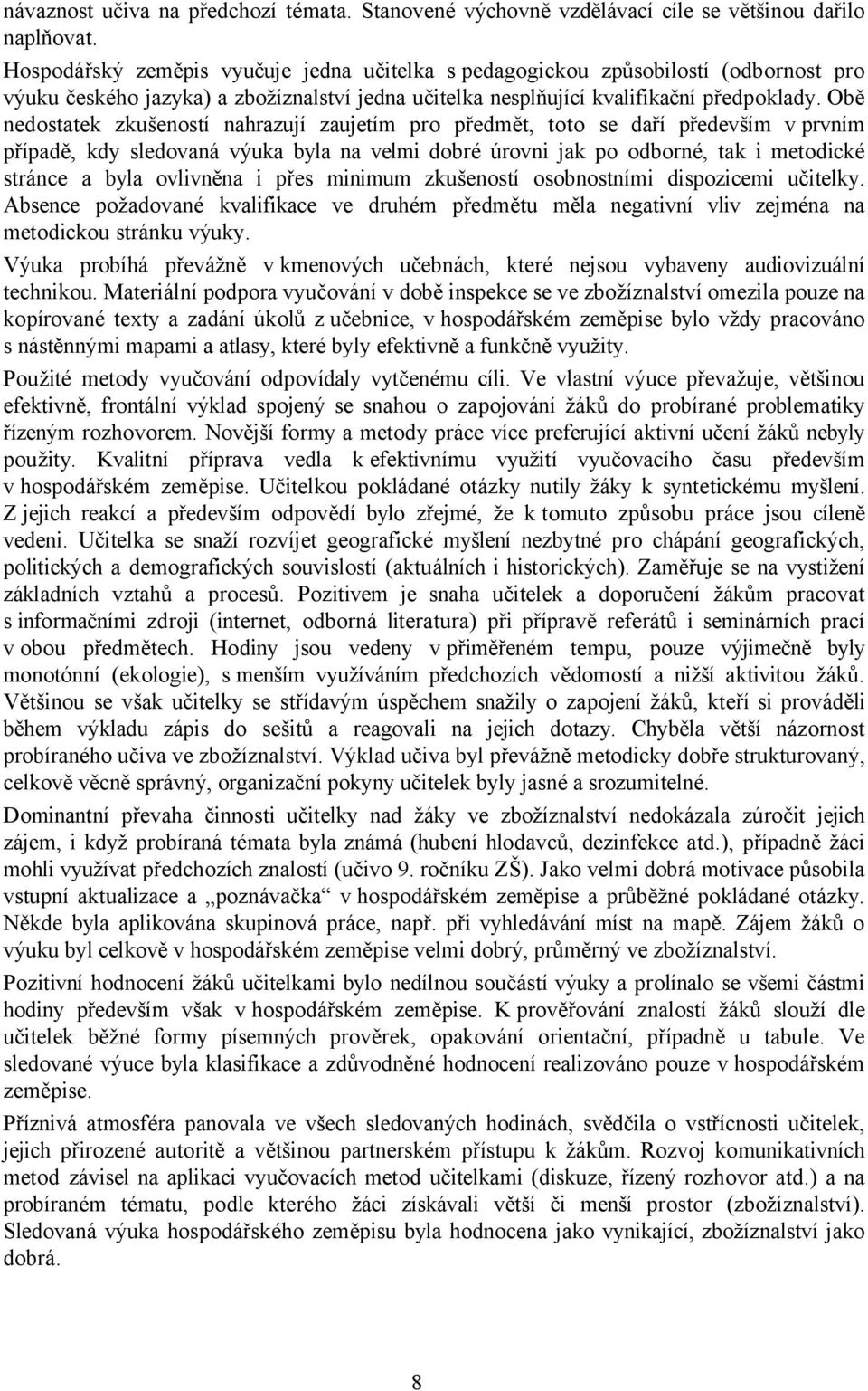 Obě nedostatek zkušeností nahrazují zaujetím pro předmět, toto se daří především v prvním případě, kdy sledovaná výuka byla na velmi dobré úrovni jak po odborné, tak i metodické stránce a byla