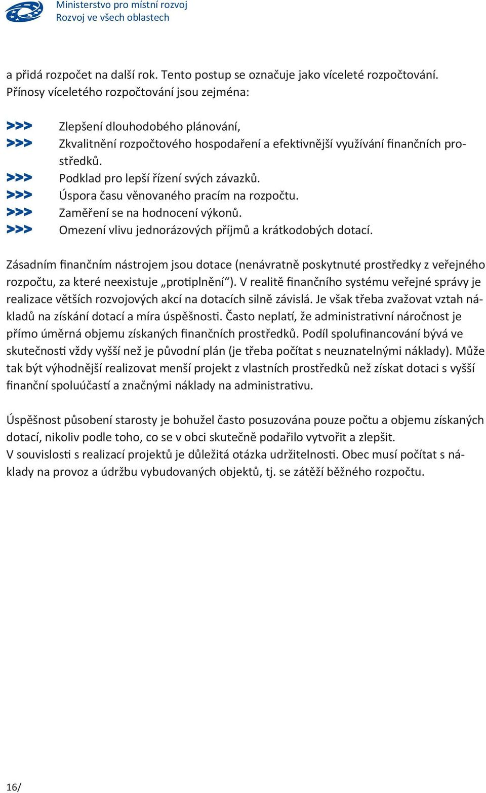 >>> Podklad pro lepší řízení svých závazků. >>> Úspora času věnovaného pracím na rozpočtu. >>> Zaměření se na hodnocení výkonů. >>> Omezení vlivu jednorázových příjmů a krátkodobých dotací.