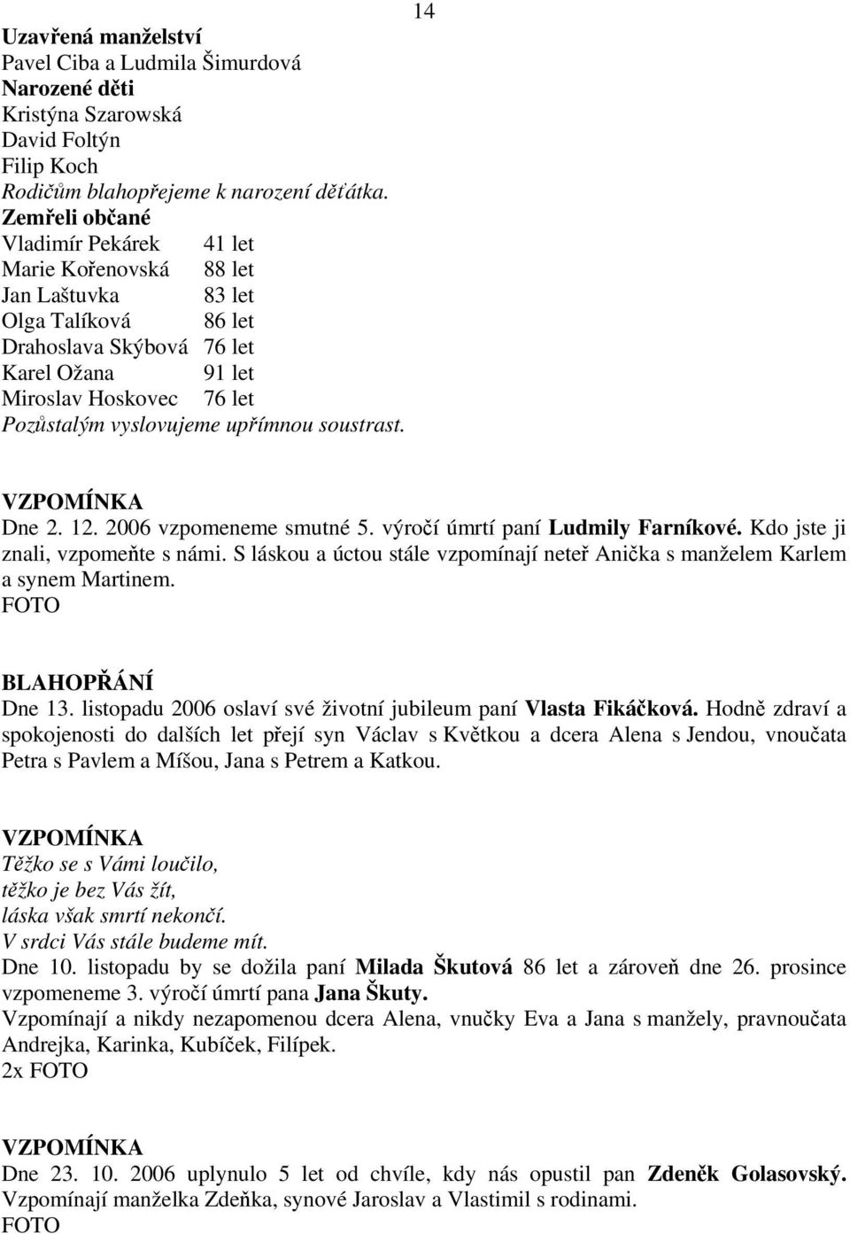 upřímnou soustrast. 14 VZPOMÍNKA Dne 2. 12. 2006 vzpomeneme smutné 5. výročí úmrtí paní Ludmily Farníkové. Kdo jste ji znali, vzpomeňte s námi.