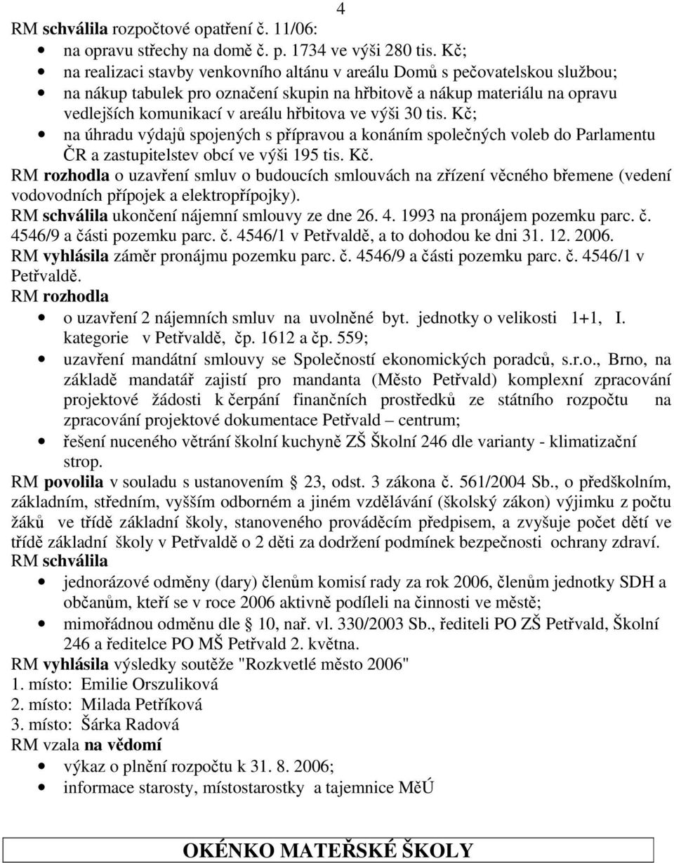 ve výši 30 tis. Kč; na úhradu výdajů spojených s přípravou a konáním společných voleb do Parlamentu ČR a zastupitelstev obcí ve výši 195 tis. Kč. RM rozhodla o uzavření smluv o budoucích smlouvách na zřízení věcného břemene (vedení vodovodních přípojek a elektropřípojky).