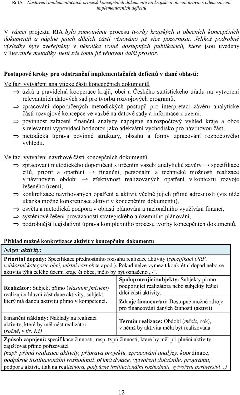 Postupové kroky pro odstranění v dané oblasti: Ve fázi vytváření analytické části koncepčních dokumentů úzká a pravidelná kooperace krajů, obcí a Českého statistického úřadu na vytvoření relevantních