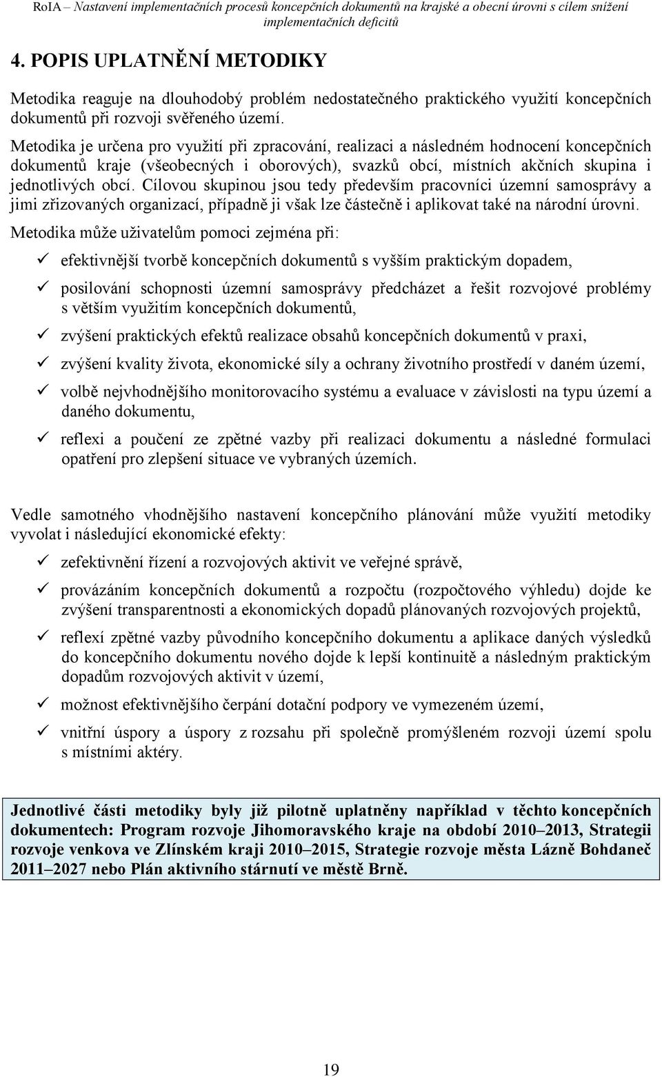 Cílovou skupinou jsou tedy především pracovníci územní samosprávy a jimi zřizovaných organizací, případně ji však lze částečně i aplikovat také na národní úrovni.