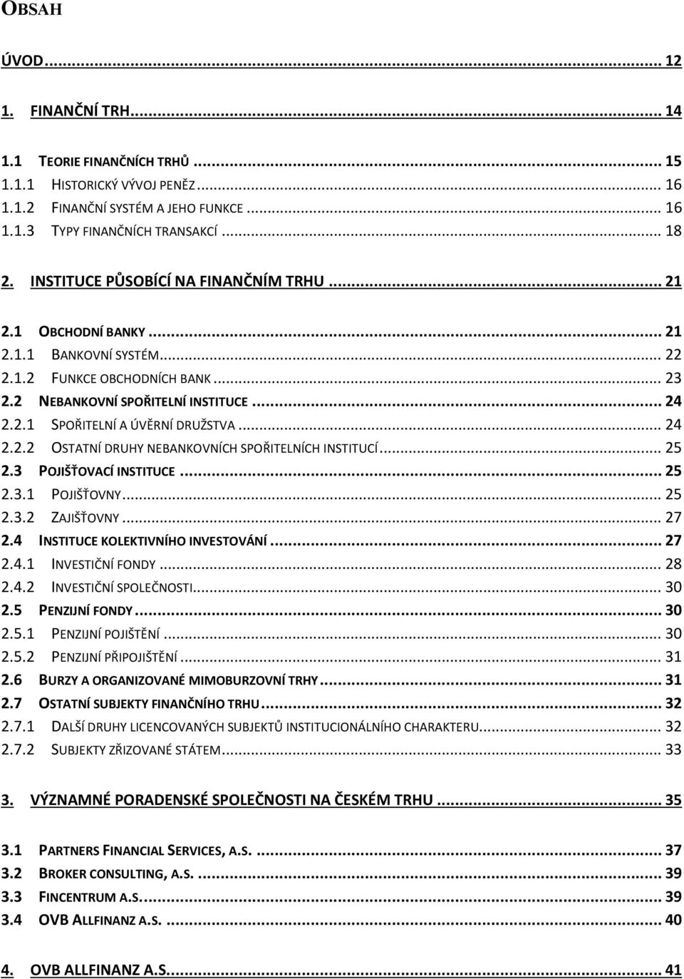 .. 24 2.2.2 OSTATNÍ DRUHY NEBANKOVNÍCH SPOŘITELNÍCH INSTITUCÍ... 25 2.3 POJIŠŤOVACÍ INSTITUCE... 25 2.3.1 POJIŠŤOVNY... 25 2.3.2 ZAJIŠŤOVNY... 27 2.4 INSTITUCE KOLEKTIVNÍHO INVESTOVÁNÍ... 27 2.4.1 INVESTIČNÍ FONDY.