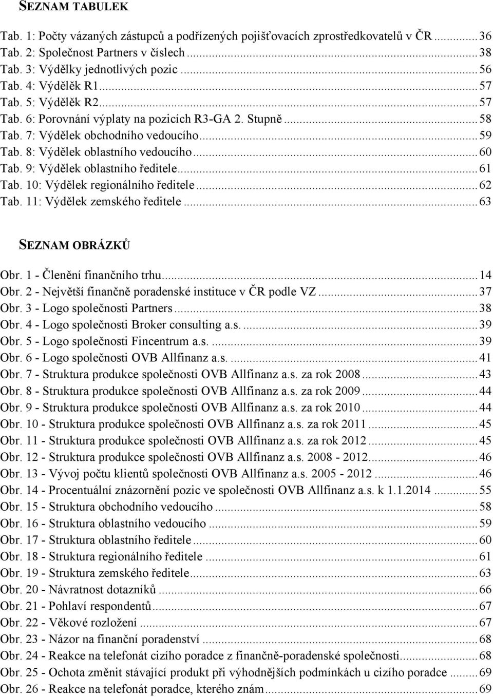 9: Výdělek oblastního ředitele... 61 Tab. 10: Výdělek regionálního ředitele... 62 Tab. 11: Výdělek zemského ředitele... 63 SEZNAM OBRÁZKŮ Obr. 1 - Členění finančního trhu... 14 Obr.