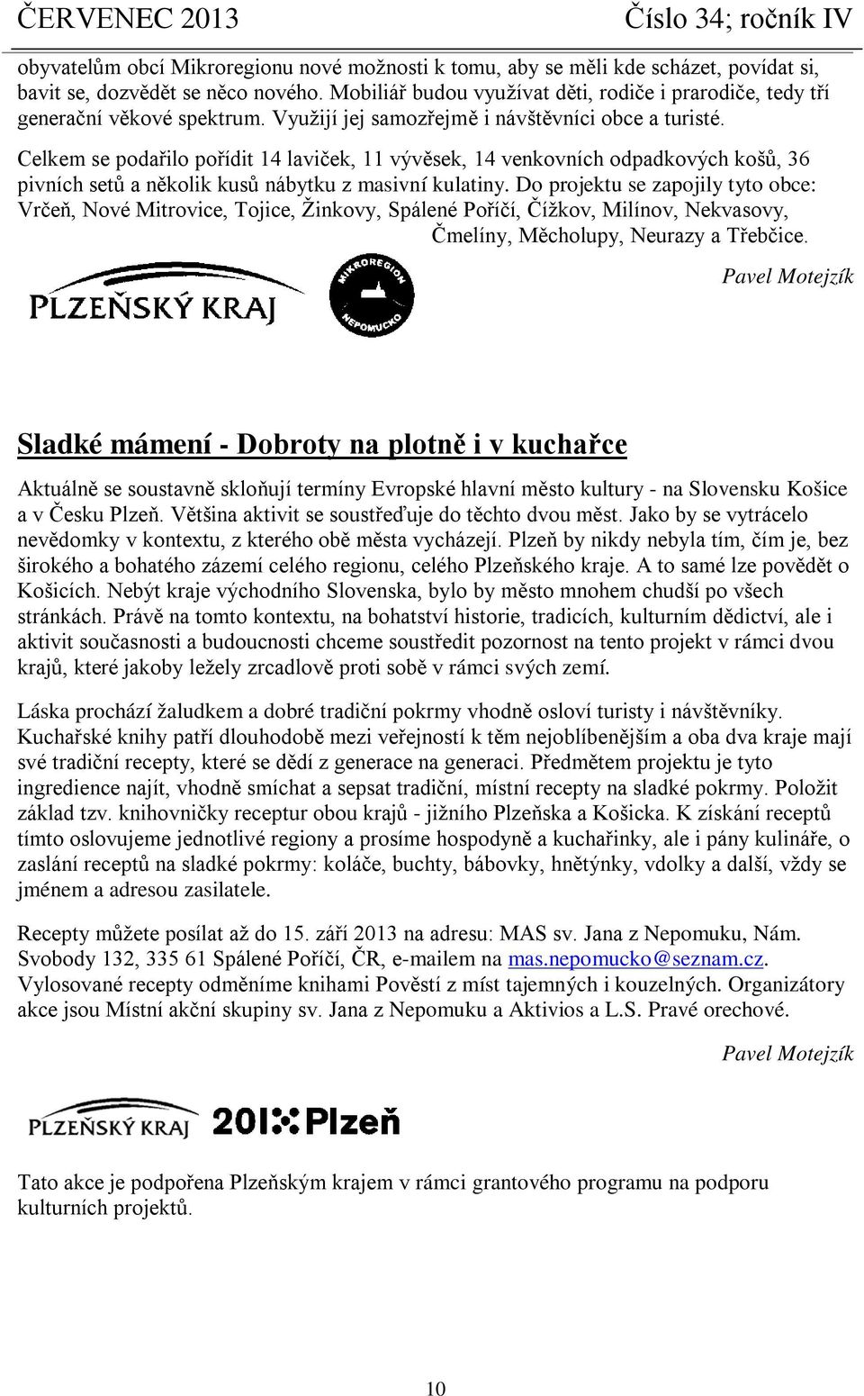 Celkem se podařilo pořídit 14 laviček, 11 vývěsek, 14 venkovních odpadkových košů, 36 pivních setů a několik kusů nábytku z masivní kulatiny.