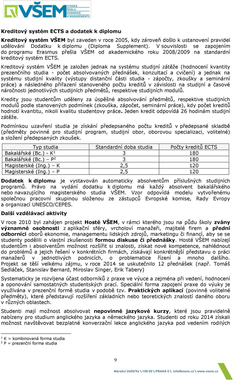 Kreditový systém VŠEM je založen jednak na systému studijní zátěže (hodnocení kvantity prezenčního studia - počet absolvovaných přednášek, konzultací a cvičení) a jednak na systému studijní kvality