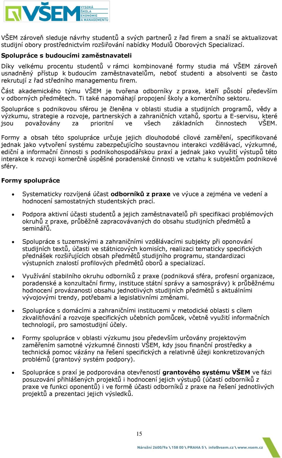 často rekrutují z řad středního managementu firem. Část akademického týmu VŠEM je tvořena odborníky z praxe, kteří působí především v odborných předmětech.