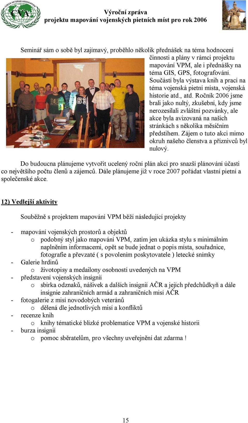 Ročník 2006 jsme brali jako nultý, zkušební, kdy jsme nerozesílali zvláštní pozvánky, ale akce byla avizovaná na našich stránkách s několika měsíčním předstihem.