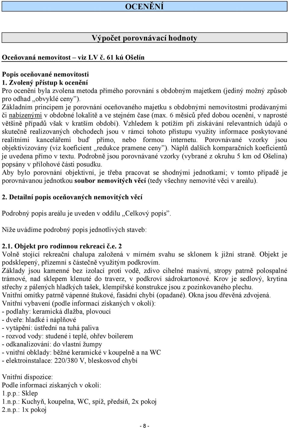 Základním principem je porovnání oceňovaného majetku s obdobnými nemovitostmi prodávanými či nabízenými v obdobné lokalitě a ve stejném čase (max.