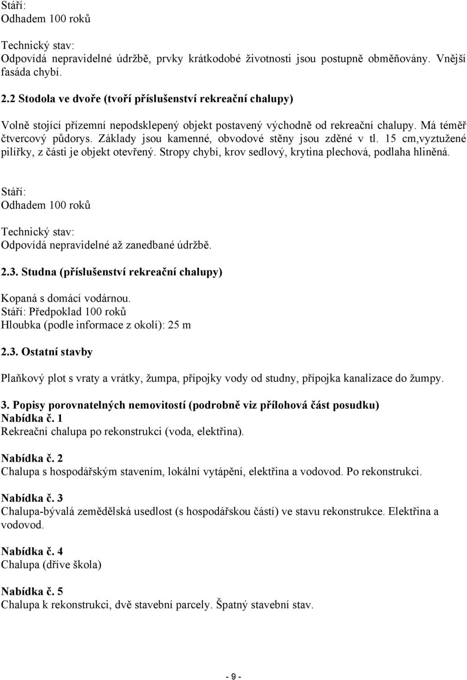 Základy jsou kamenné, obvodové stěny jsou zděné v tl. 15 cm,vyztužené pilířky, z části je objekt otevřený. Stropy chybí, krov sedlový, krytina plechová, podlaha hliněná.