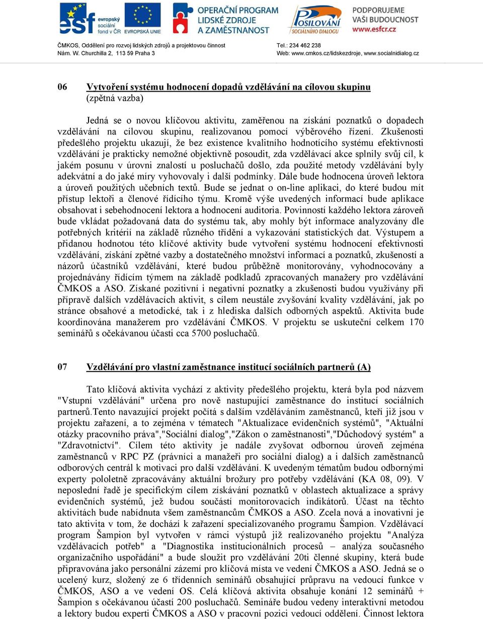 Zkušenosti předešlého projektu ukazují, že bez existence kvalitního hodnotícího systému efektivnosti vzdělávání je prakticky nemožné objektivně posoudit, zda vzdělávací akce splnily svůj cíl, k jakém