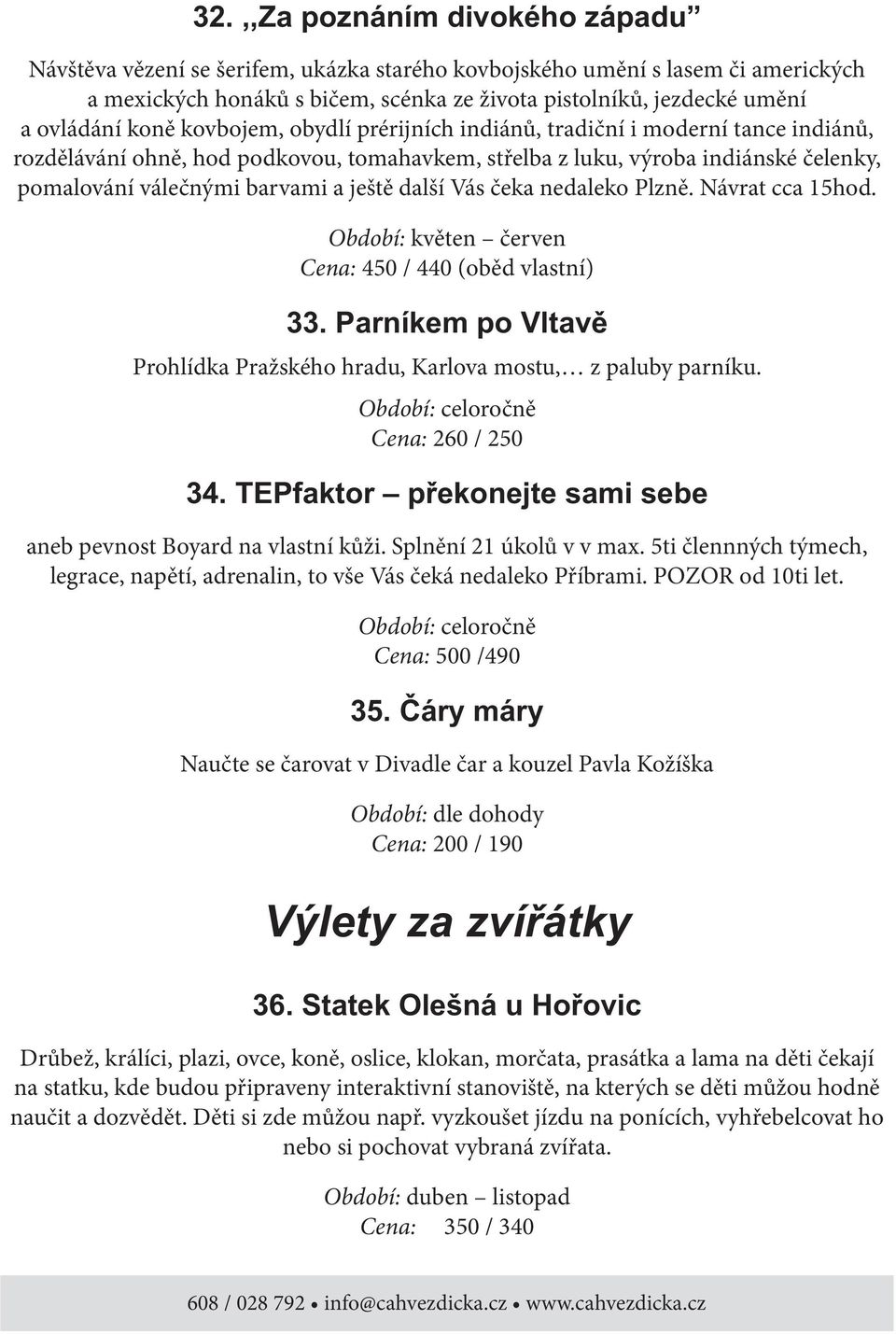 Návrat cca 15hod. Období: květen červen Cena: 450 / 440 (oběd vlastní) Prohlídka Pražského hradu, Karlova mostu, z paluby parníku. Cena: 260 / 250 aneb pevnost Boyard na vlastní kůži.