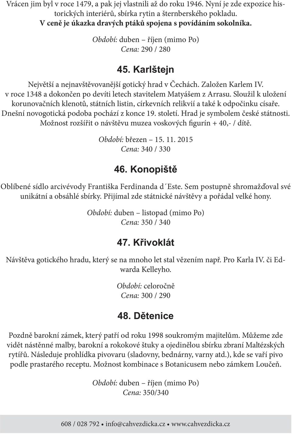 v roce 1348 a dokončen po devíti letech stavitelem Matyášem z Arrasu. Sloužil k uložení korunovačních klenotů, státních listin, církevních relikvií a také k odpočinku císaře.