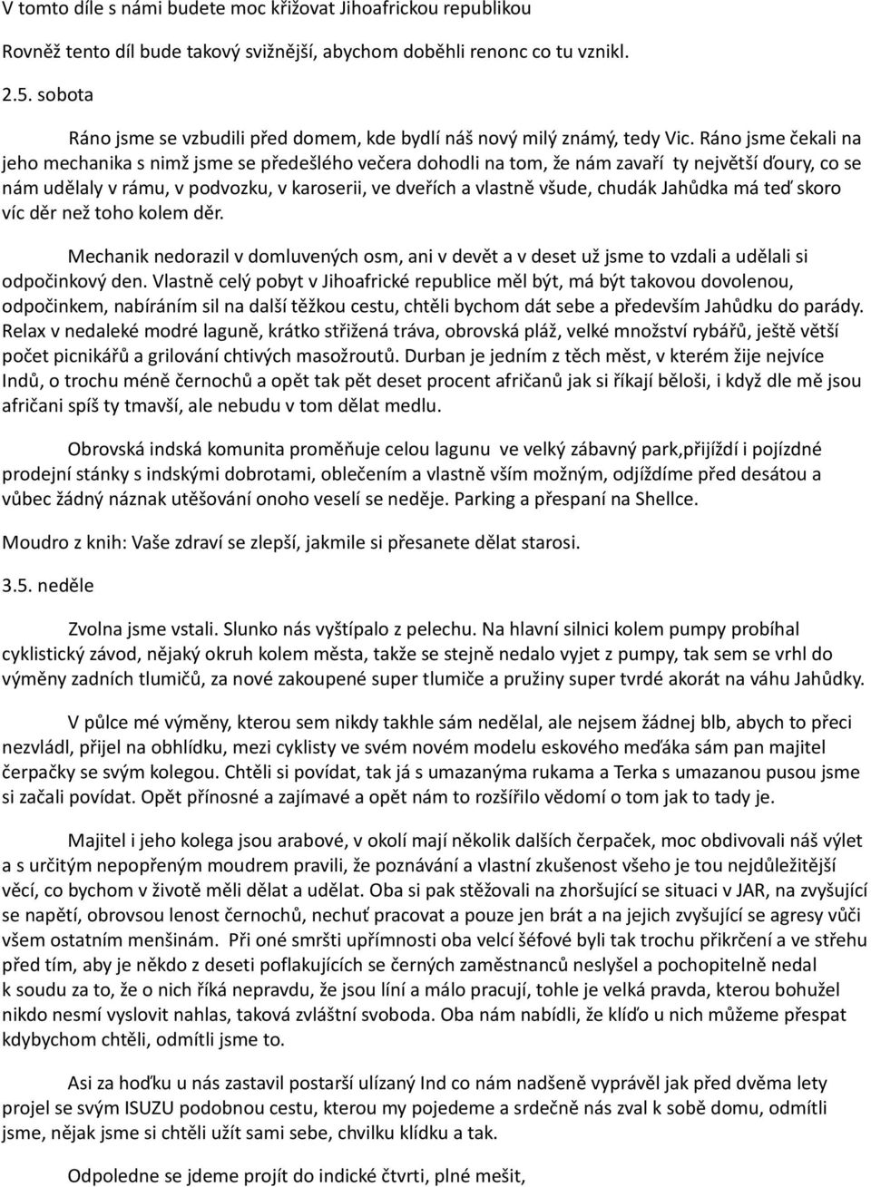 Ráno jsme čekali na jeho mechanika s nimž jsme se předešlého večera dohodli na tom, že nám zavaří ty největší ďoury, co se nám udělaly v rámu, v podvozku, v karoserii, ve dveřích a vlastně všude,