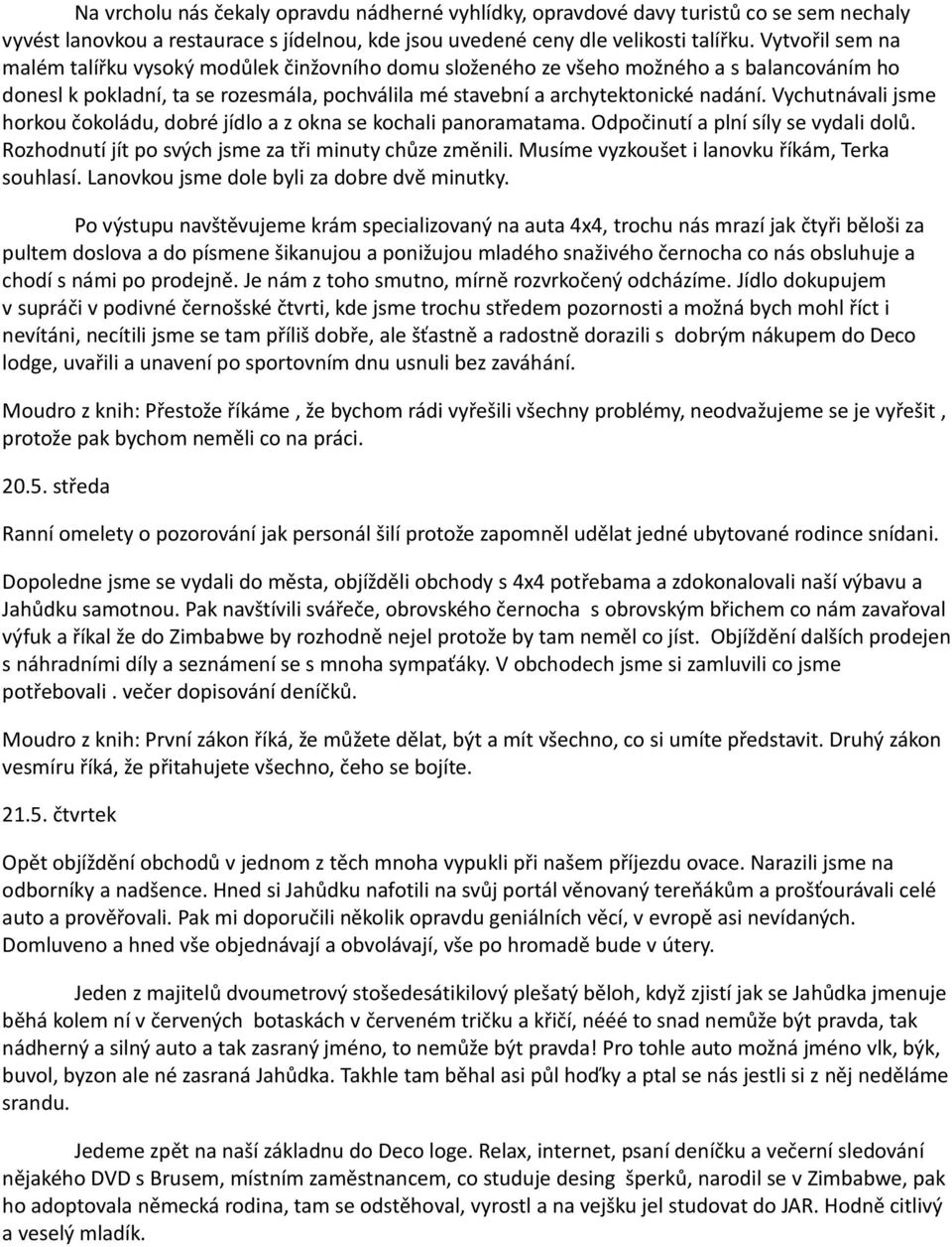 Vychutnávali jsme horkou čokoládu, dobré jídlo a z okna se kochali panoramatama. Odpočinutí a plní síly se vydali dolů. Rozhodnutí jít po svých jsme za tři minuty chůze změnili.