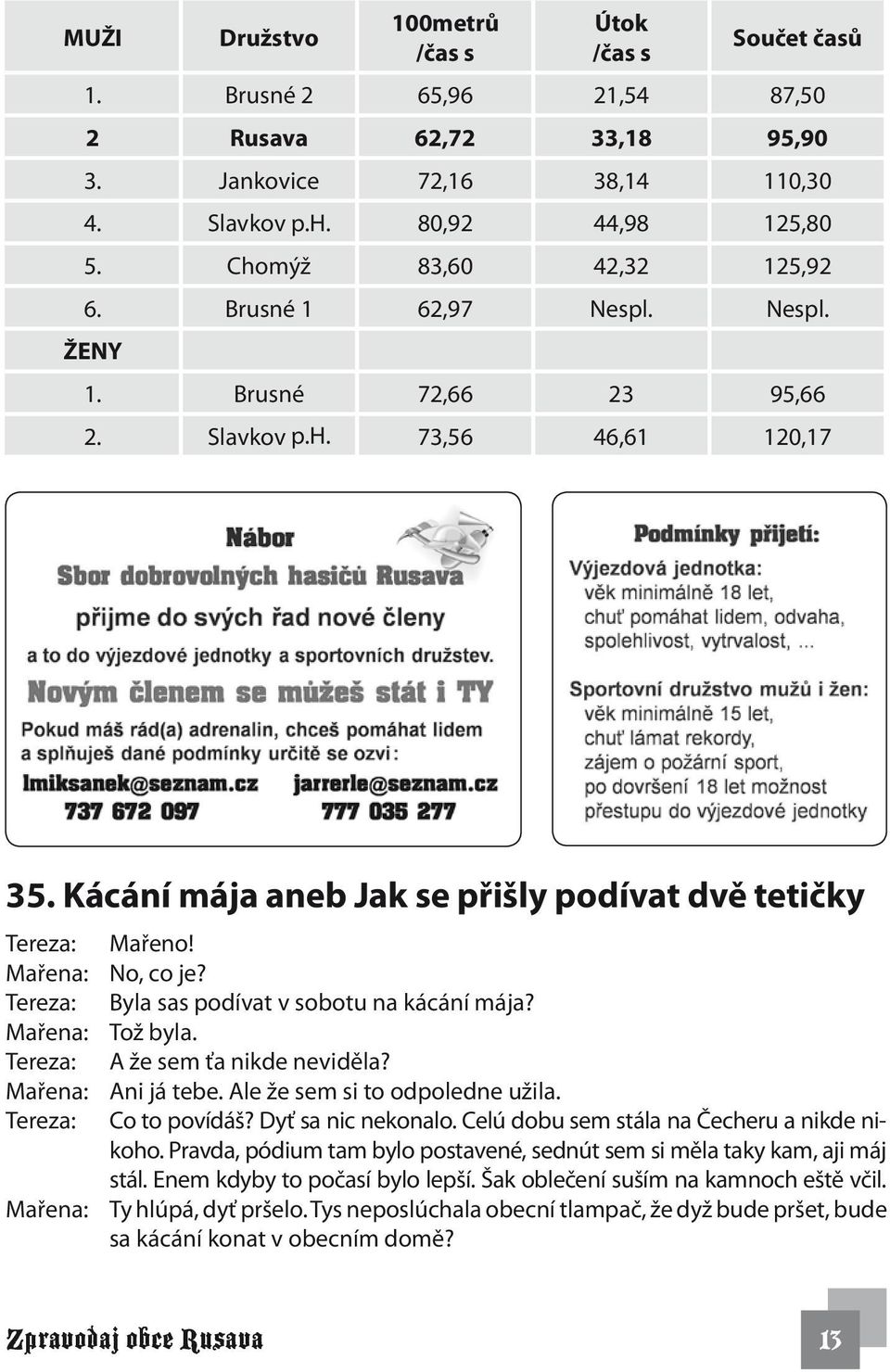 Mařena: No, co je? Tereza: Byla sas podívat v sobotu na kácání mája? Mařena: Tož byla. Tereza: A že sem ťa nikde neviděla? Mařena: Ani já tebe. Ale že sem si to odpoledne užila. Tereza: Co to povídáš?