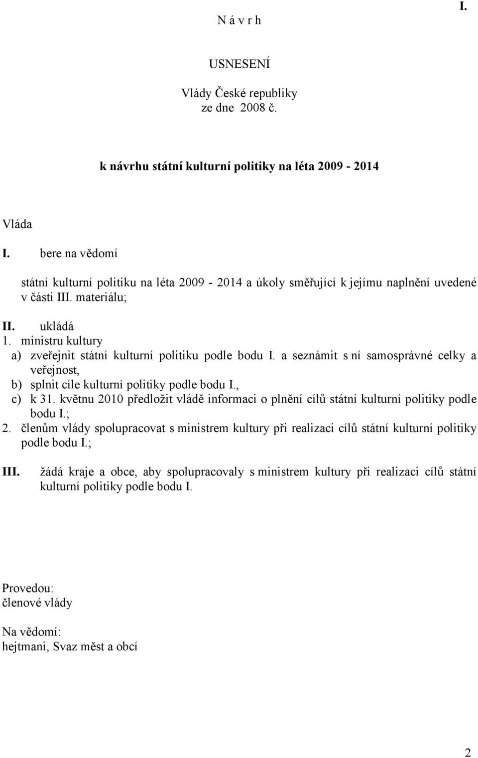 ministru kultury a) zveřejnit státní kulturní politiku podle bodu I. a seznámit s ní samosprávné celky a veřejnost, b) splnit cíle kulturní politiky podle bodu I., c) k 31.