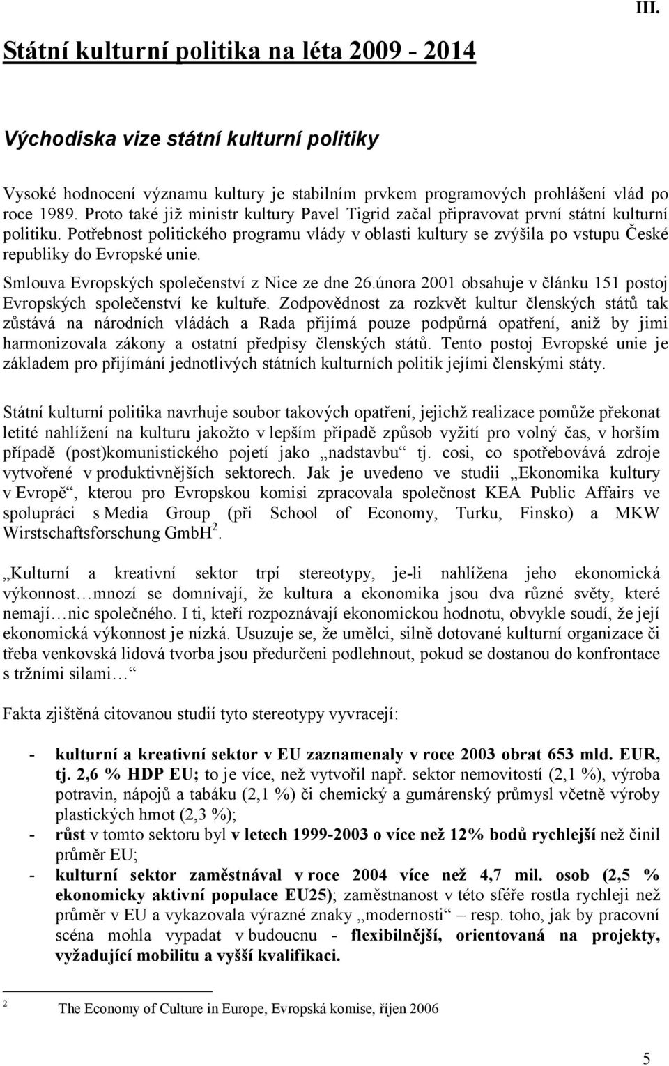 Potřebnost politického programu vlády v oblasti kultury se zvýšila po vstupu České republiky do Evropské unie. Smlouva Evropských společenství z Nice ze dne 26.