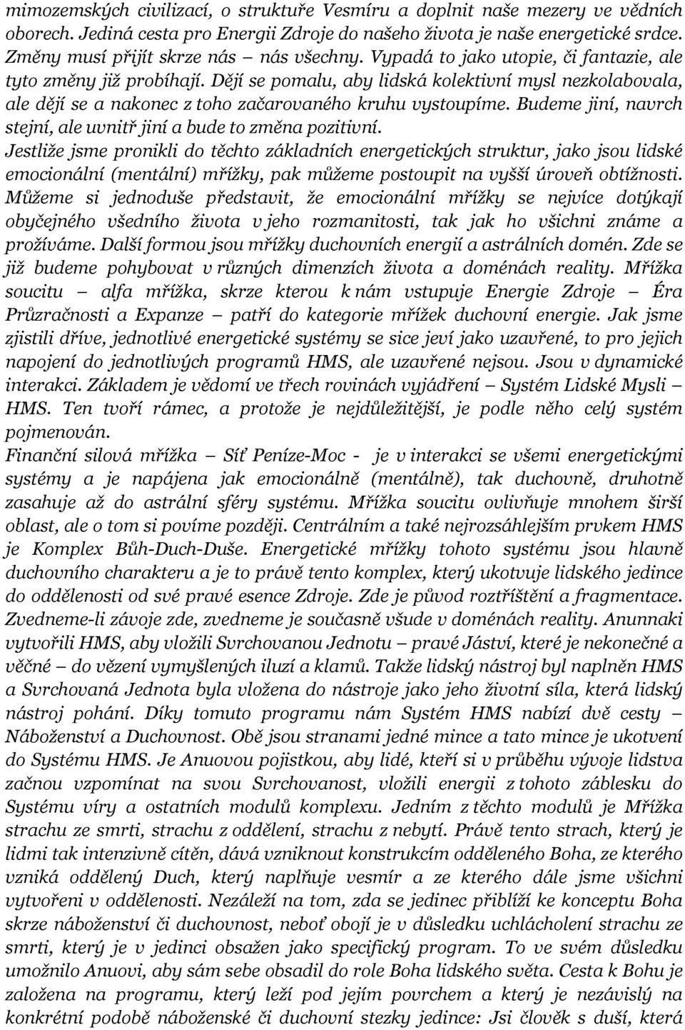 Dějí se pomalu, aby lidská kolektivní mysl nezkolabovala, ale dějí se a nakonec z toho začarovaného kruhu vystoupíme. Budeme jiní, navrch stejní, ale uvnitř jiní a bude to změna pozitivní.