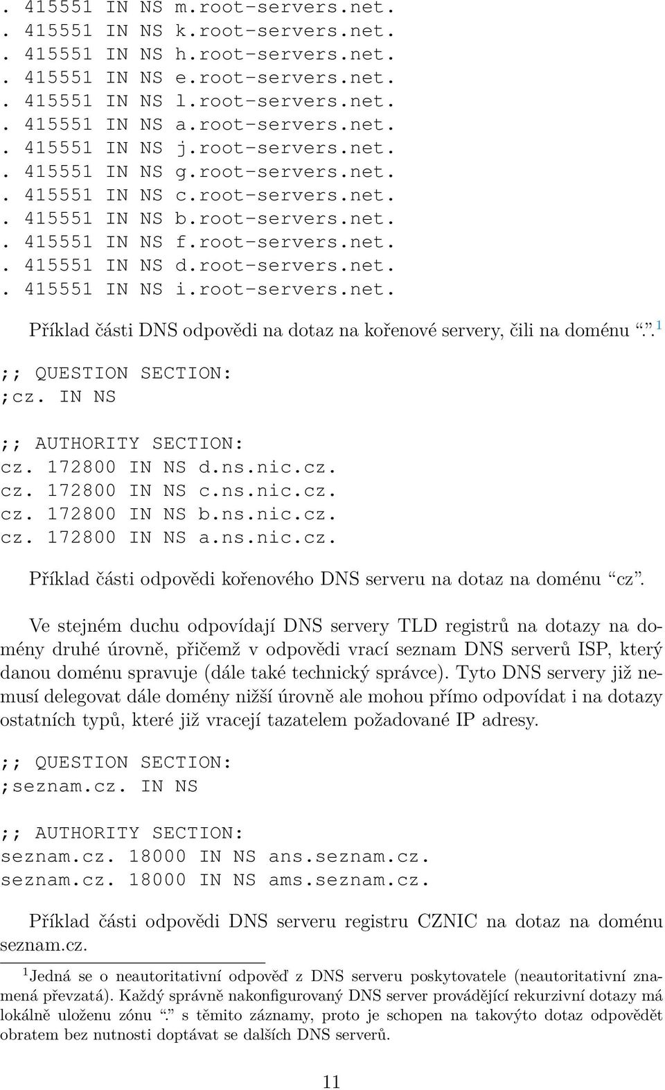 root-servers.net. Příklad části DNS odpovědi na dotaz na kořenové servery, čili na doménu.. 1 ;; QUESTION SECTION: ;cz. IN NS ;; AUTHORITY SECTION: cz. 172800 IN NS d.ns.nic.cz. cz. 172800 IN NS c.ns.nic.cz. cz. 172800 IN NS b.