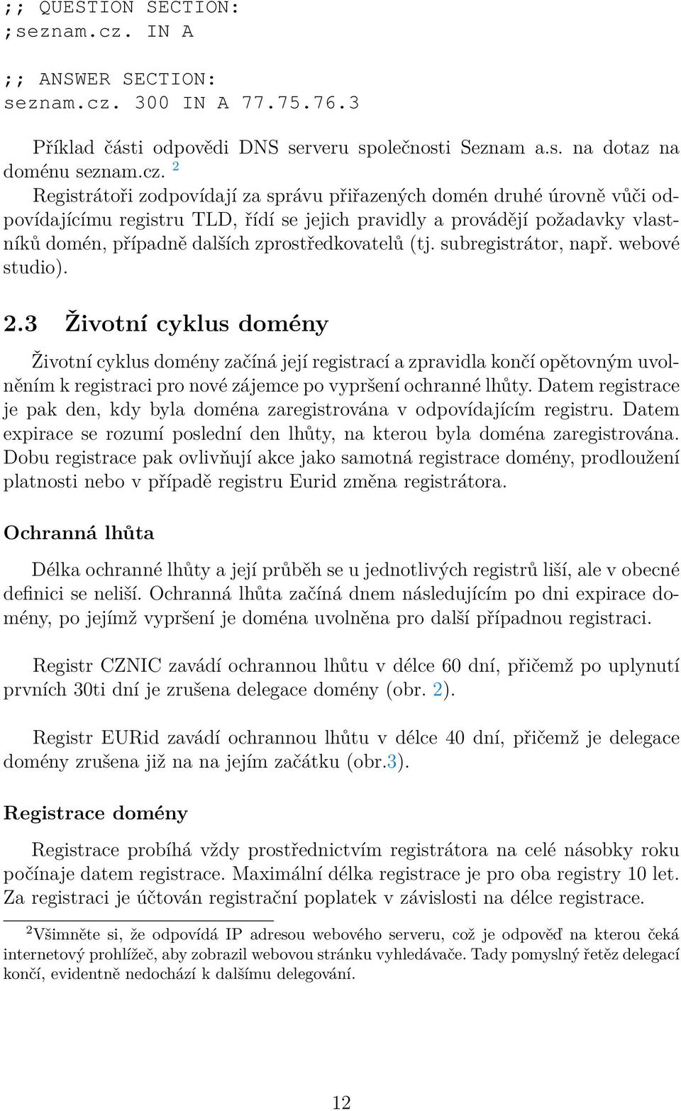 300 IN A 77.75.76.3 Příklad části odpovědi DNS serveru společnosti Seznam a.s. na dotaz na doménu seznam.cz.